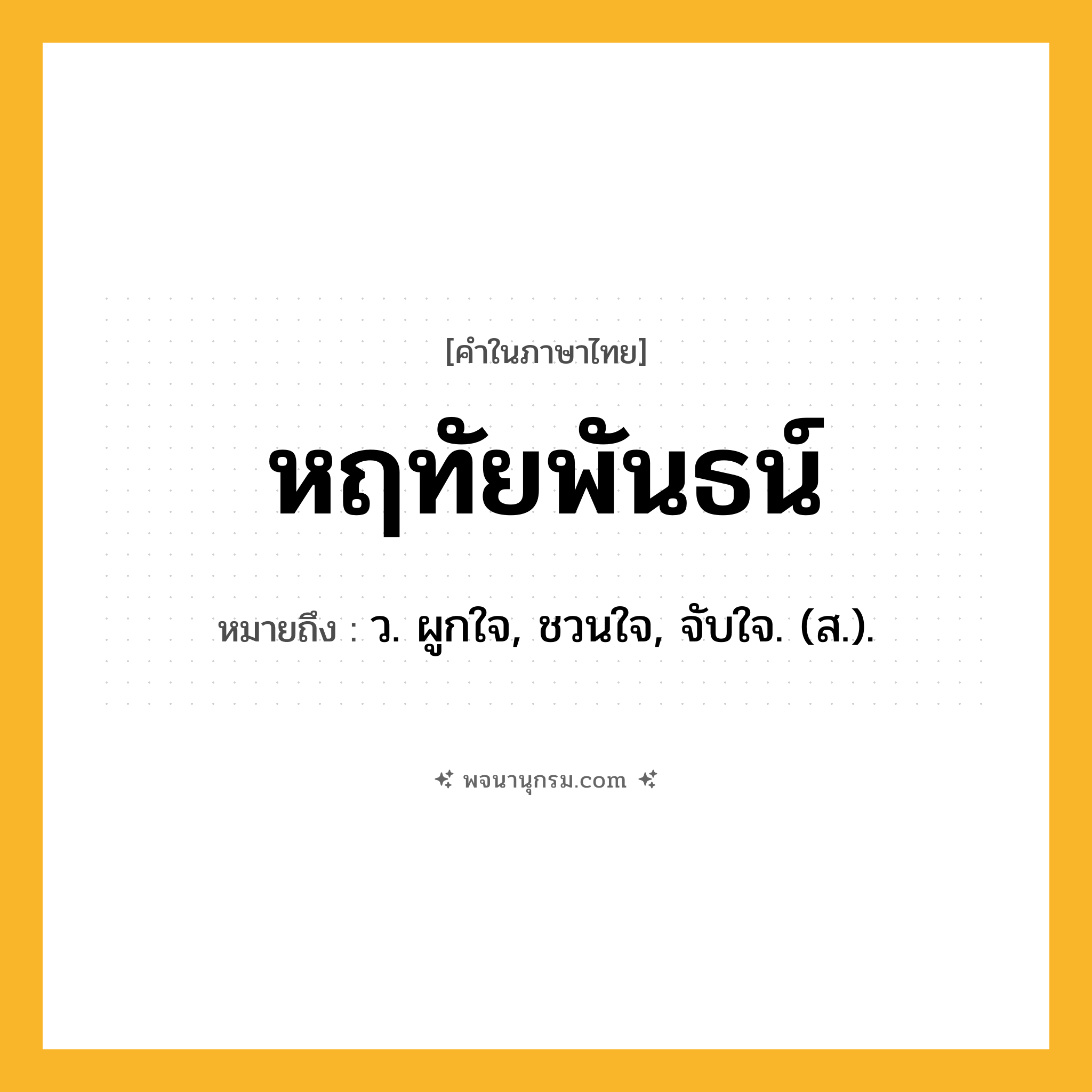 หฤทัยพันธน์ ความหมาย หมายถึงอะไร?, คำในภาษาไทย หฤทัยพันธน์ หมายถึง ว. ผูกใจ, ชวนใจ, จับใจ. (ส.).