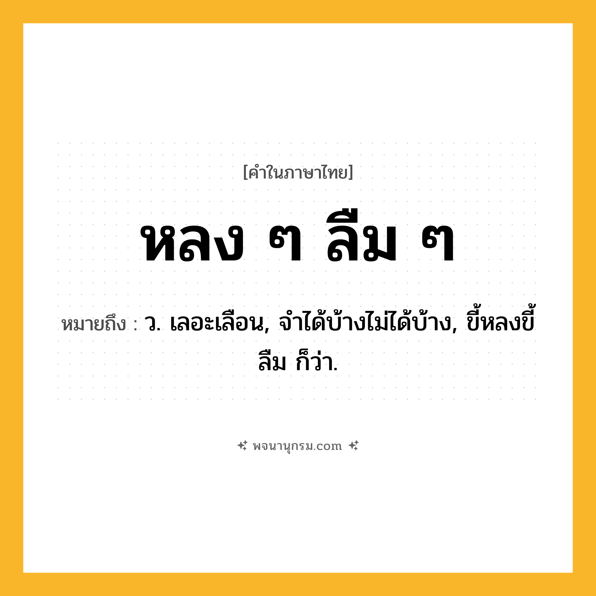 หลง ๆ ลืม ๆ ความหมาย หมายถึงอะไร?, คำในภาษาไทย หลง ๆ ลืม ๆ หมายถึง ว. เลอะเลือน, จำได้บ้างไม่ได้บ้าง, ขี้หลงขี้ลืม ก็ว่า.