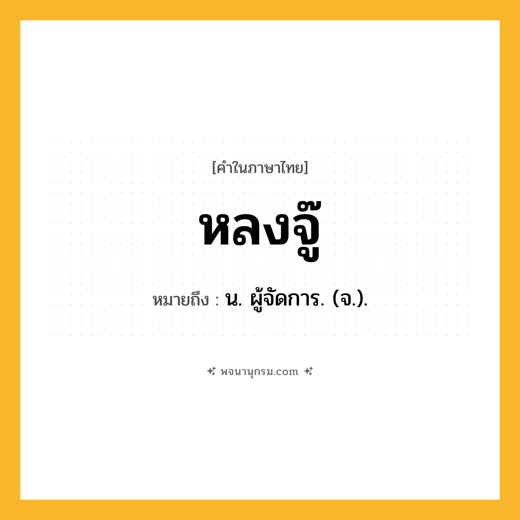 หลงจู๊ ความหมาย หมายถึงอะไร?, คำในภาษาไทย หลงจู๊ หมายถึง น. ผู้จัดการ. (จ.).