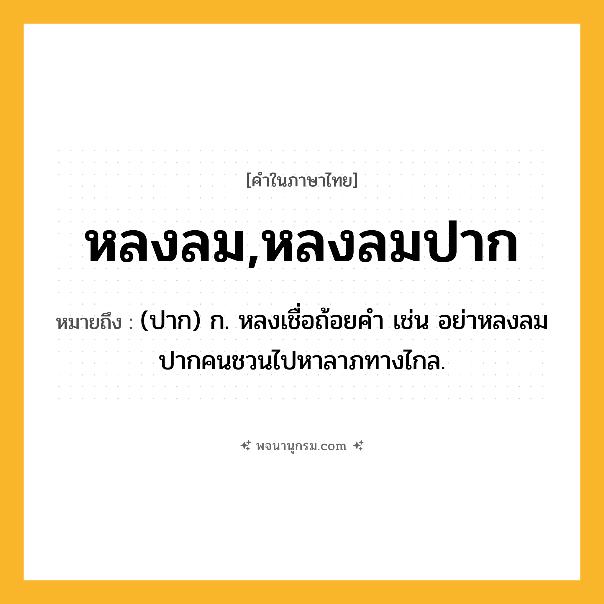 หลงลม,หลงลมปาก ความหมาย หมายถึงอะไร?, คำในภาษาไทย หลงลม,หลงลมปาก หมายถึง (ปาก) ก. หลงเชื่อถ้อยคำ เช่น อย่าหลงลมปากคนชวนไปหาลาภทางไกล.