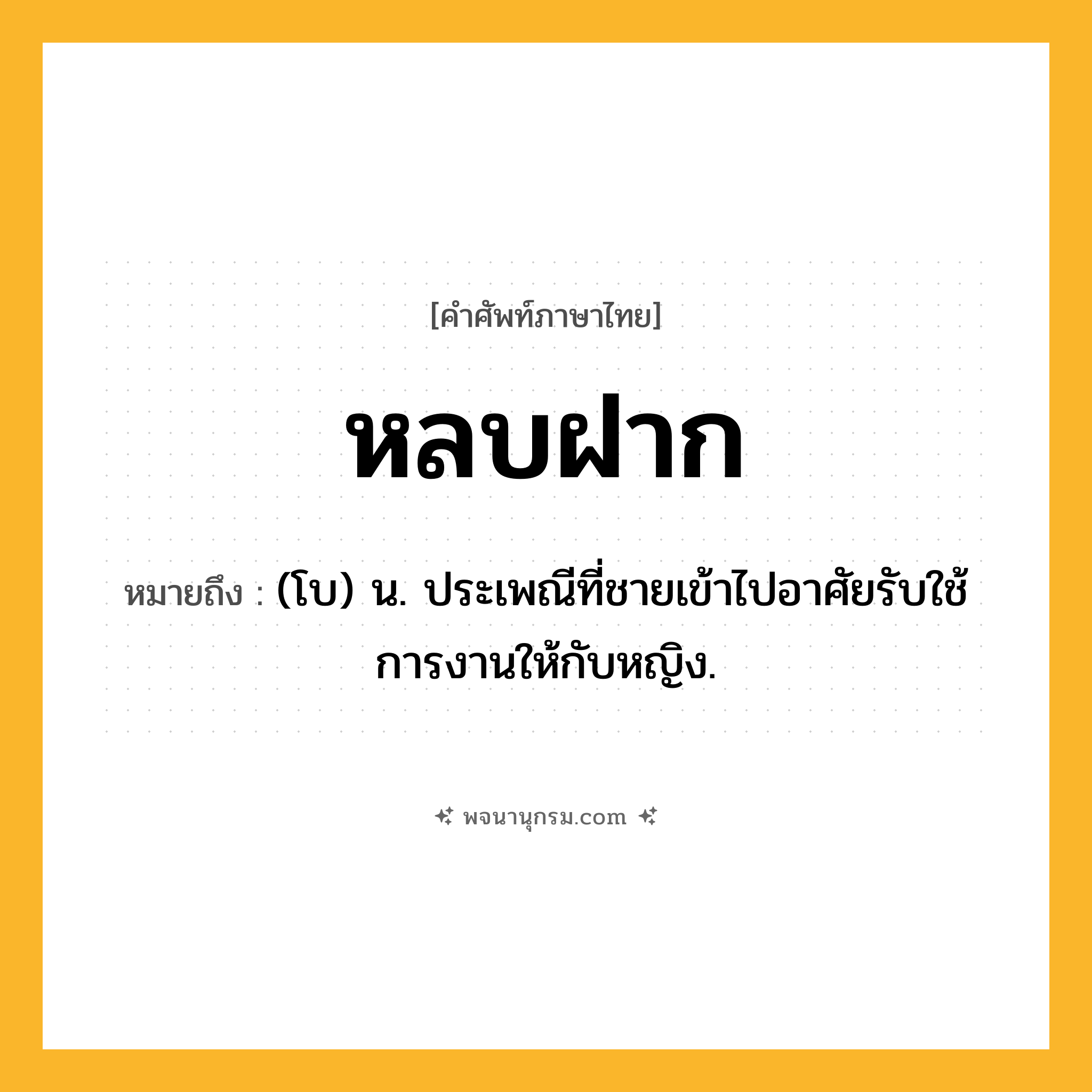 หลบฝาก ความหมาย หมายถึงอะไร?, คำในภาษาไทย หลบฝาก หมายถึง (โบ) น. ประเพณีที่ชายเข้าไปอาศัยรับใช้การงานให้กับหญิง.