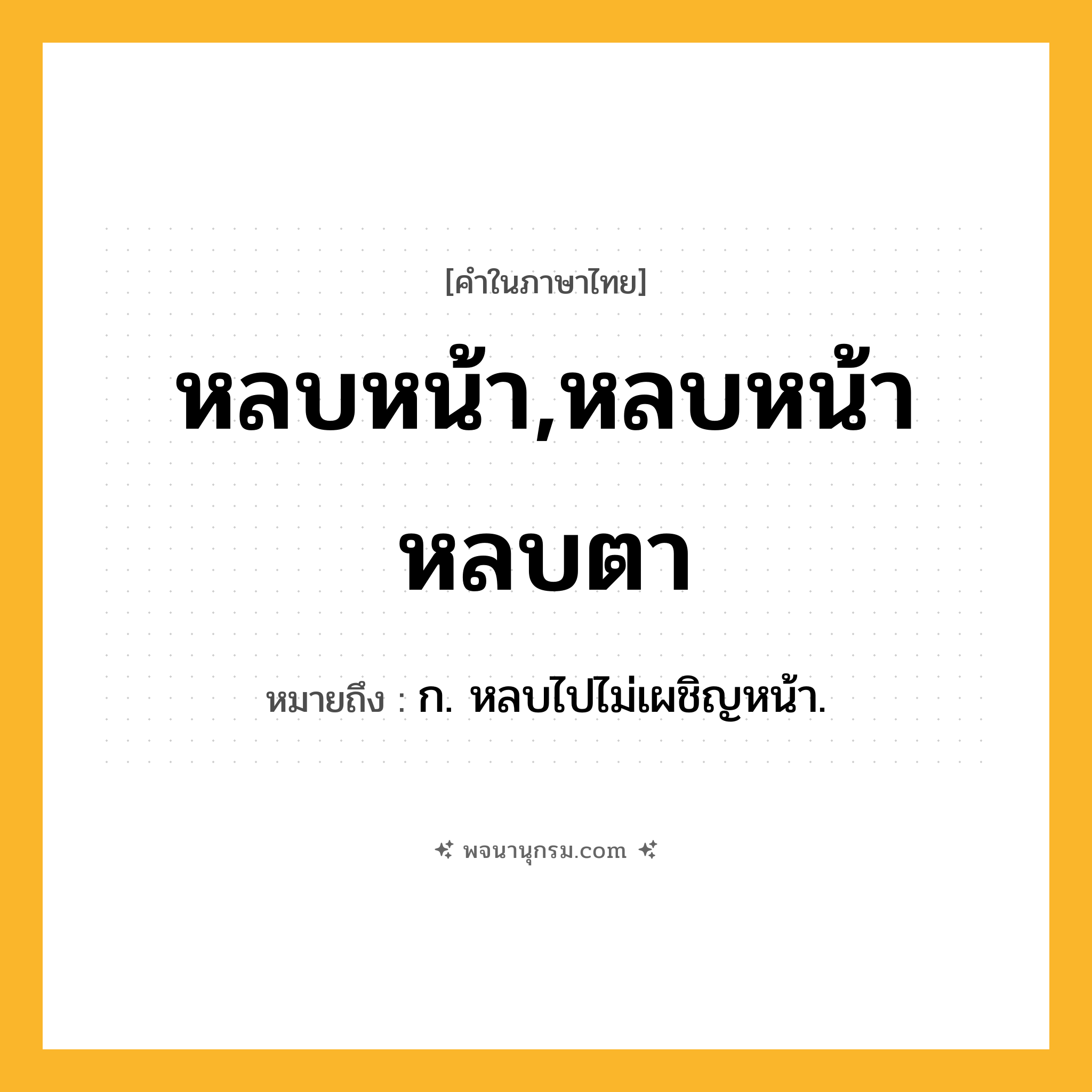 หลบหน้า,หลบหน้าหลบตา ความหมาย หมายถึงอะไร?, คำในภาษาไทย หลบหน้า,หลบหน้าหลบตา หมายถึง ก. หลบไปไม่เผชิญหน้า.