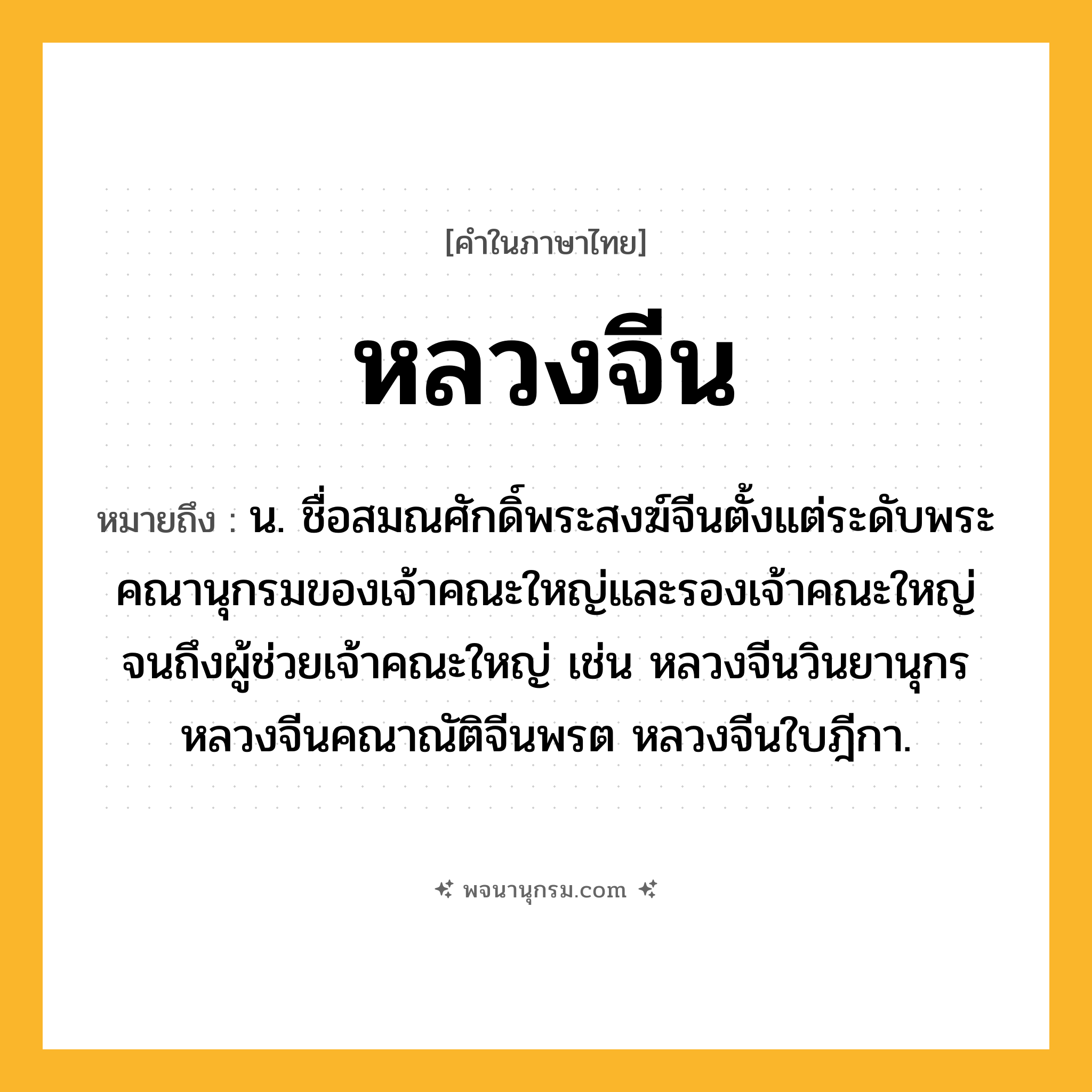 หลวงจีน ความหมาย หมายถึงอะไร?, คำในภาษาไทย หลวงจีน หมายถึง น. ชื่อสมณศักดิ์พระสงฆ์จีนตั้งแต่ระดับพระคณานุกรมของเจ้าคณะใหญ่และรองเจ้าคณะใหญ่ จนถึงผู้ช่วยเจ้าคณะใหญ่ เช่น หลวงจีนวินยานุกร หลวงจีนคณาณัติจีนพรต หลวงจีนใบฎีกา.