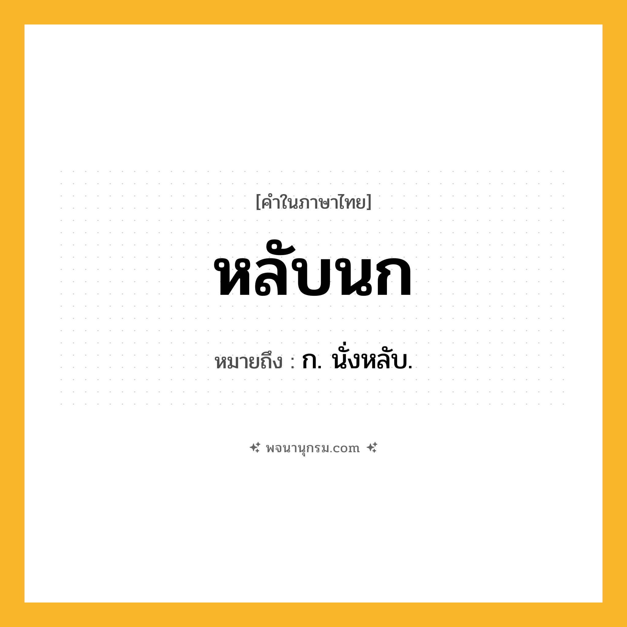 หลับนก ความหมาย หมายถึงอะไร?, คำในภาษาไทย หลับนก หมายถึง ก. นั่งหลับ.