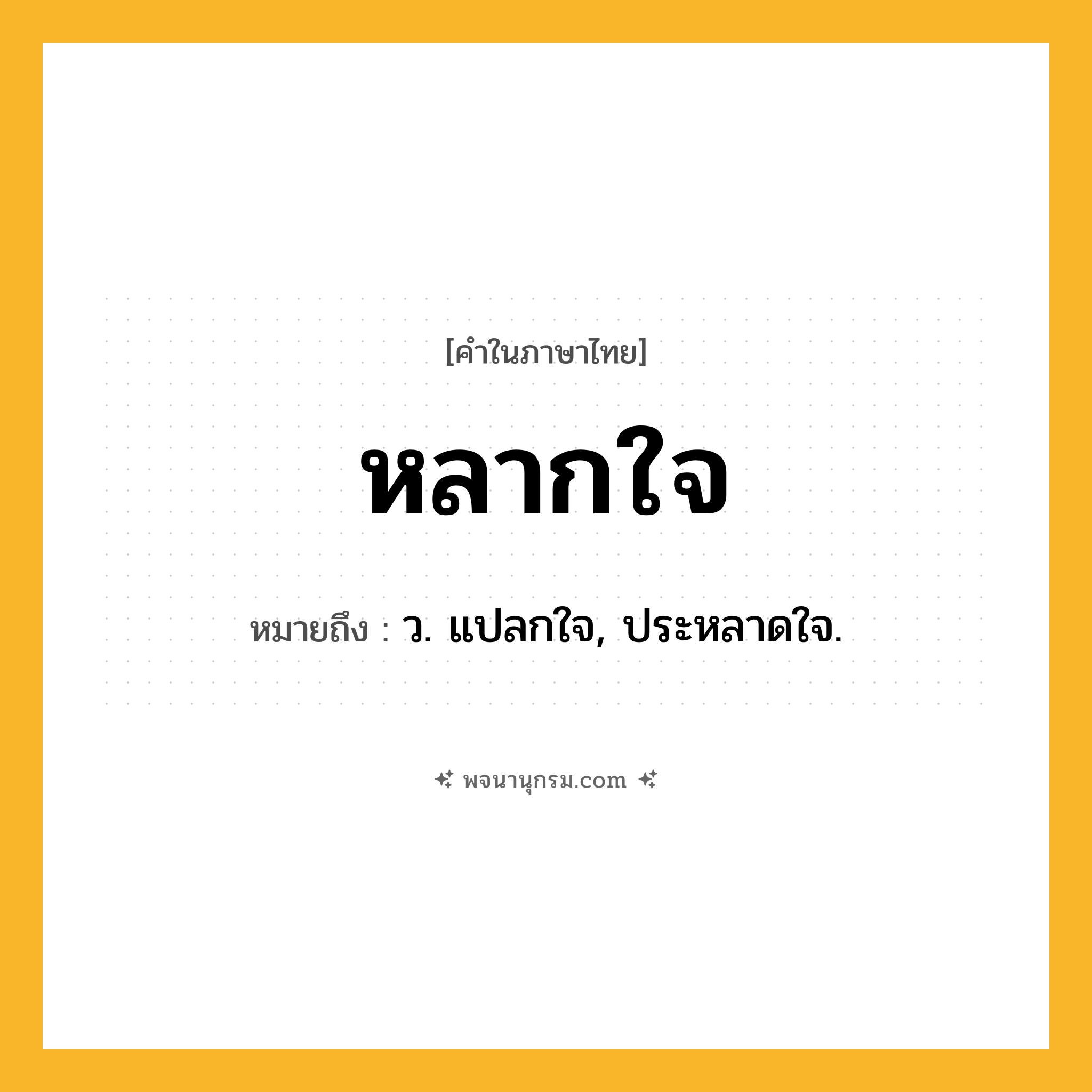 หลากใจ ความหมาย หมายถึงอะไร?, คำในภาษาไทย หลากใจ หมายถึง ว. แปลกใจ, ประหลาดใจ.