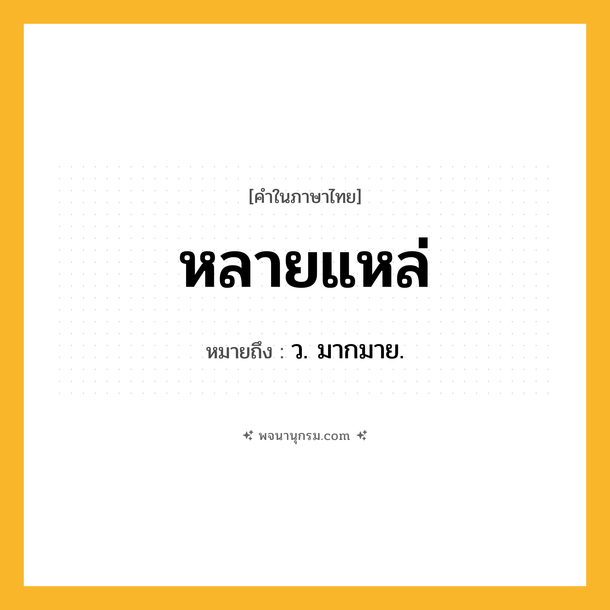 หลายแหล่ ความหมาย หมายถึงอะไร?, คำในภาษาไทย หลายแหล่ หมายถึง ว. มากมาย.