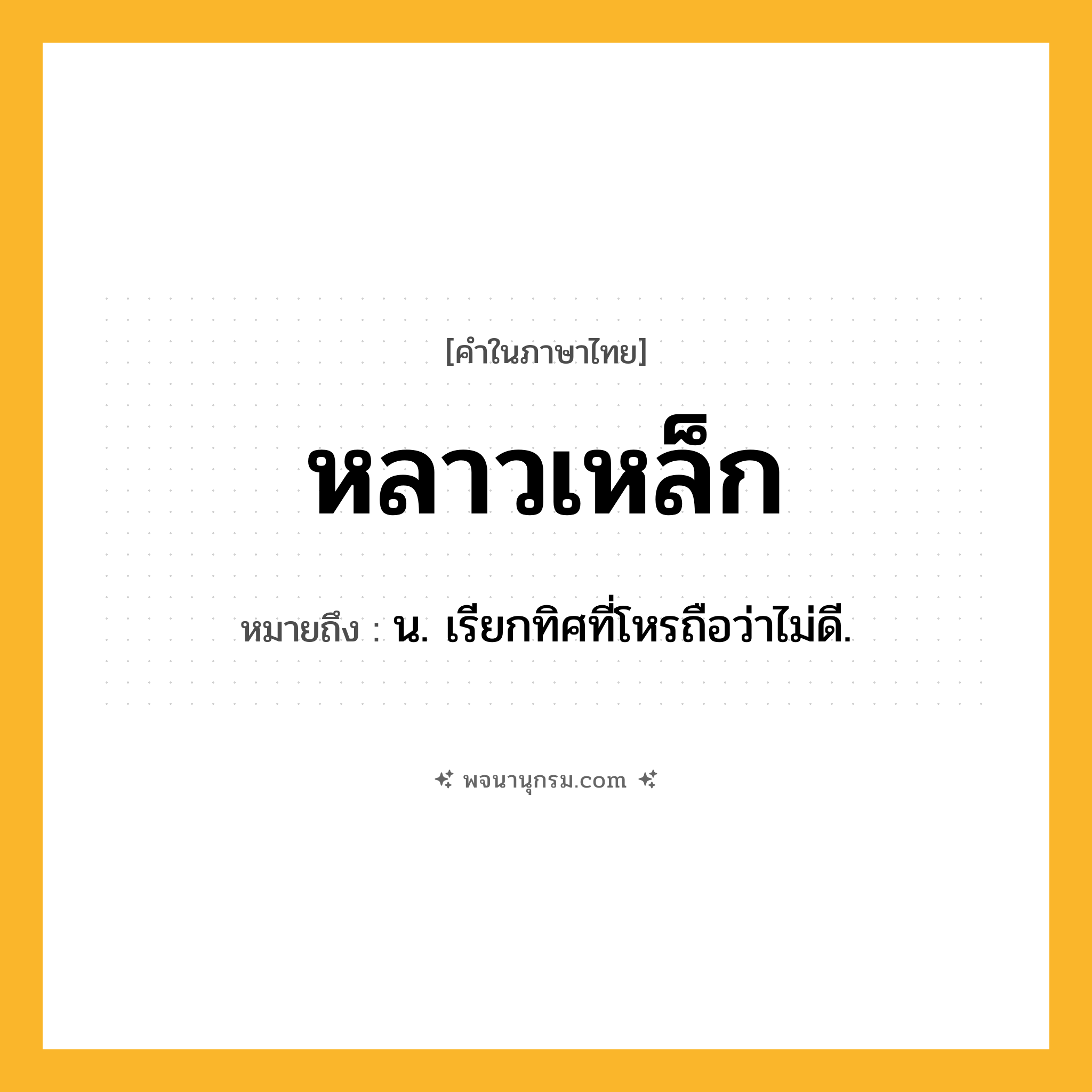 หลาวเหล็ก ความหมาย หมายถึงอะไร?, คำในภาษาไทย หลาวเหล็ก หมายถึง น. เรียกทิศที่โหรถือว่าไม่ดี.