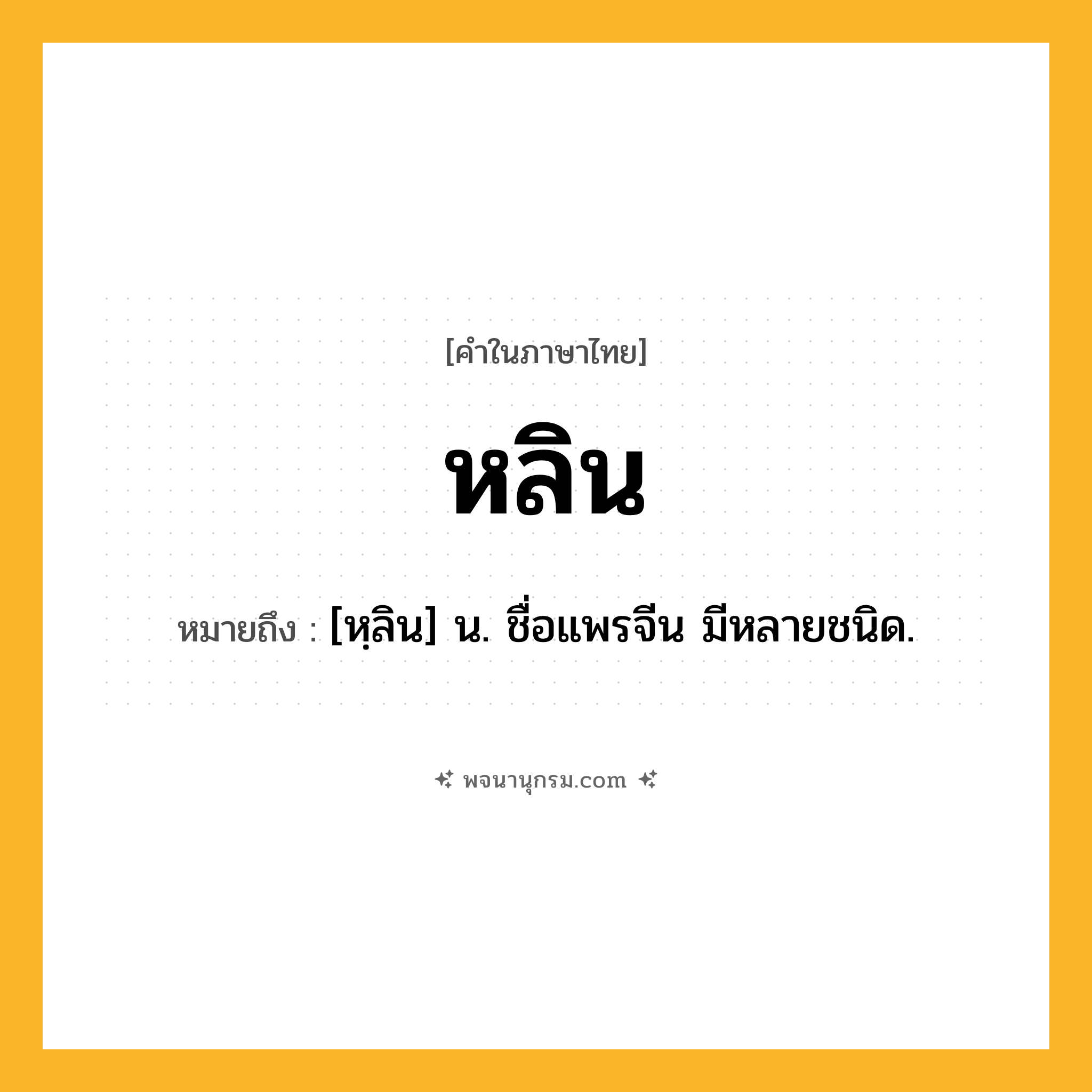 หลิน ความหมาย หมายถึงอะไร?, คำในภาษาไทย หลิน หมายถึง [หฺลิน] น. ชื่อแพรจีน มีหลายชนิด.