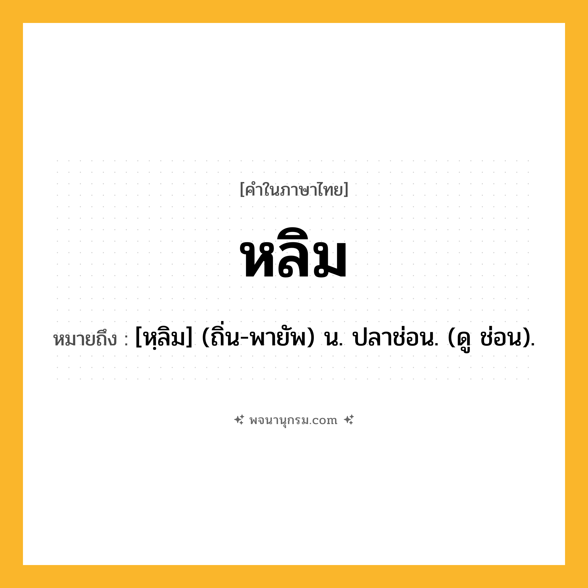 หลิม ความหมาย หมายถึงอะไร?, คำในภาษาไทย หลิม หมายถึง [หฺลิม] (ถิ่น-พายัพ) น. ปลาช่อน. (ดู ช่อน).