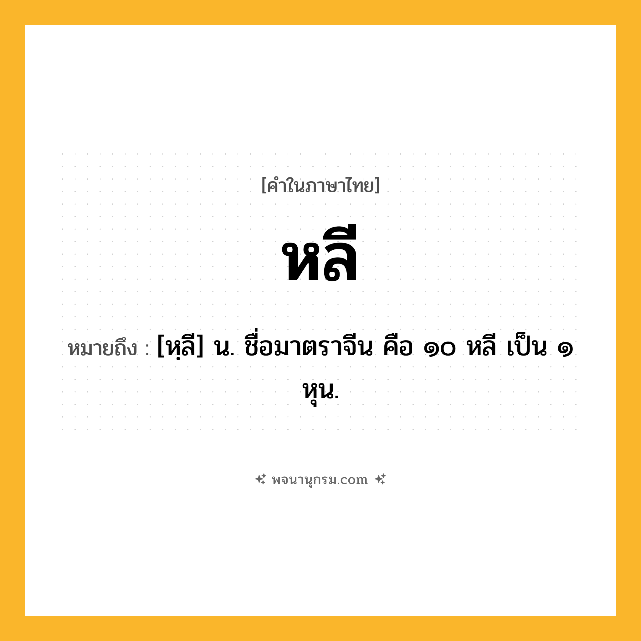 หลี ความหมาย หมายถึงอะไร?, คำในภาษาไทย หลี หมายถึง [หฺลี] น. ชื่อมาตราจีน คือ ๑๐ หลี เป็น ๑ หุน.