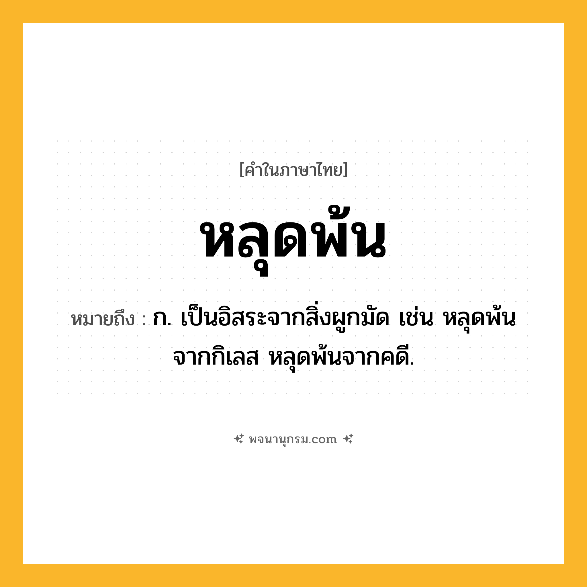 หลุดพ้น ความหมาย หมายถึงอะไร?, คำในภาษาไทย หลุดพ้น หมายถึง ก. เป็นอิสระจากสิ่งผูกมัด เช่น หลุดพ้นจากกิเลส หลุดพ้นจากคดี.