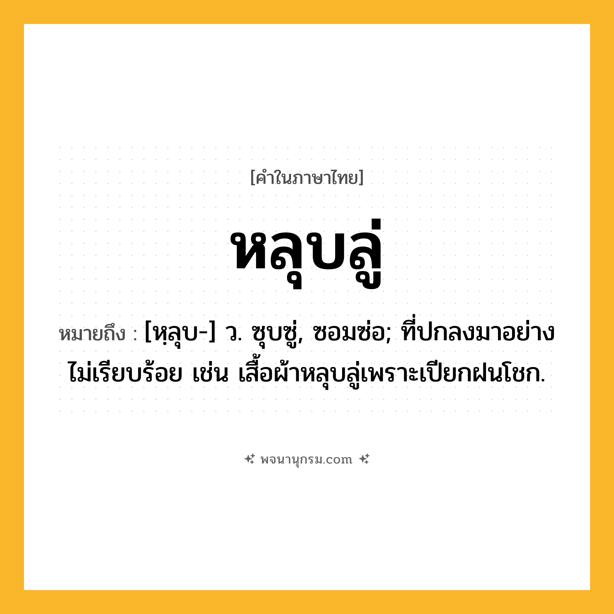หลุบลู่ ความหมาย หมายถึงอะไร?, คำในภาษาไทย หลุบลู่ หมายถึง [หฺลุบ-] ว. ซุบซู่, ซอมซ่อ; ที่ปกลงมาอย่างไม่เรียบร้อย เช่น เสื้อผ้าหลุบลู่เพราะเปียกฝนโชก.