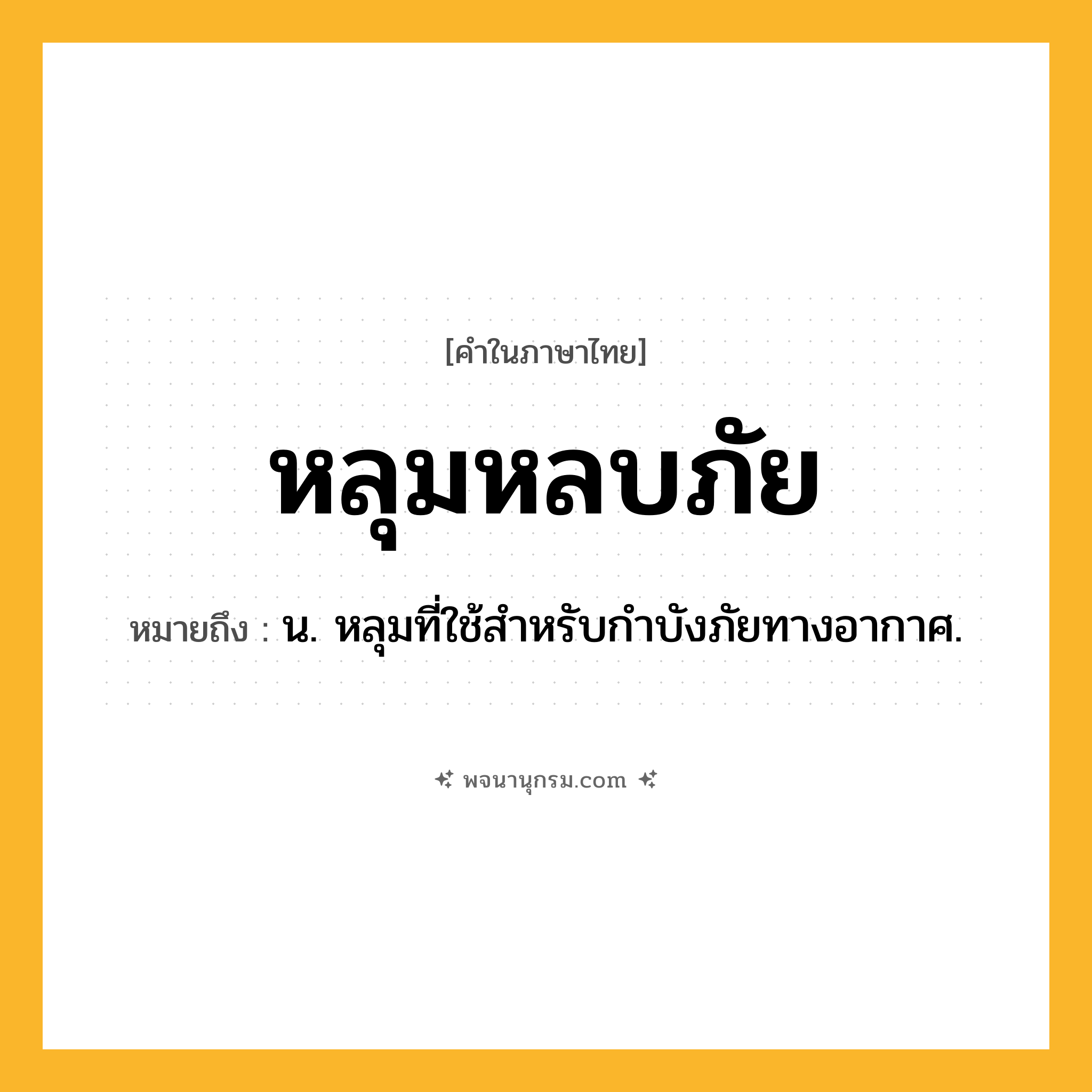 หลุมหลบภัย ความหมาย หมายถึงอะไร?, คำในภาษาไทย หลุมหลบภัย หมายถึง น. หลุมที่ใช้สำหรับกําบังภัยทางอากาศ.