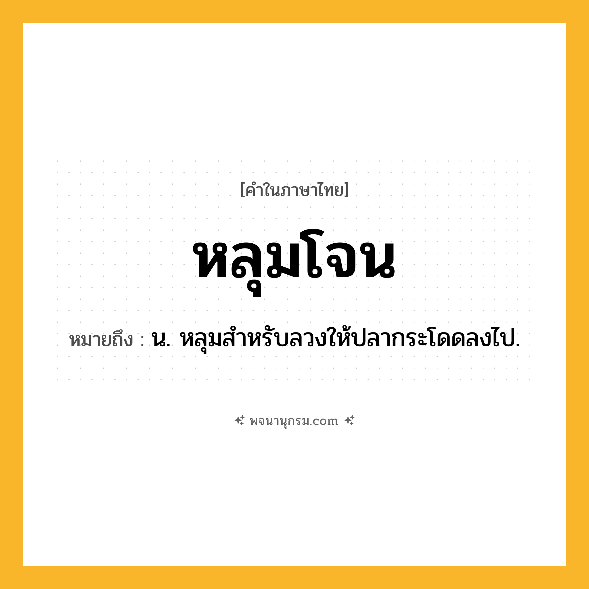 หลุมโจน ความหมาย หมายถึงอะไร?, คำในภาษาไทย หลุมโจน หมายถึง น. หลุมสําหรับลวงให้ปลากระโดดลงไป.