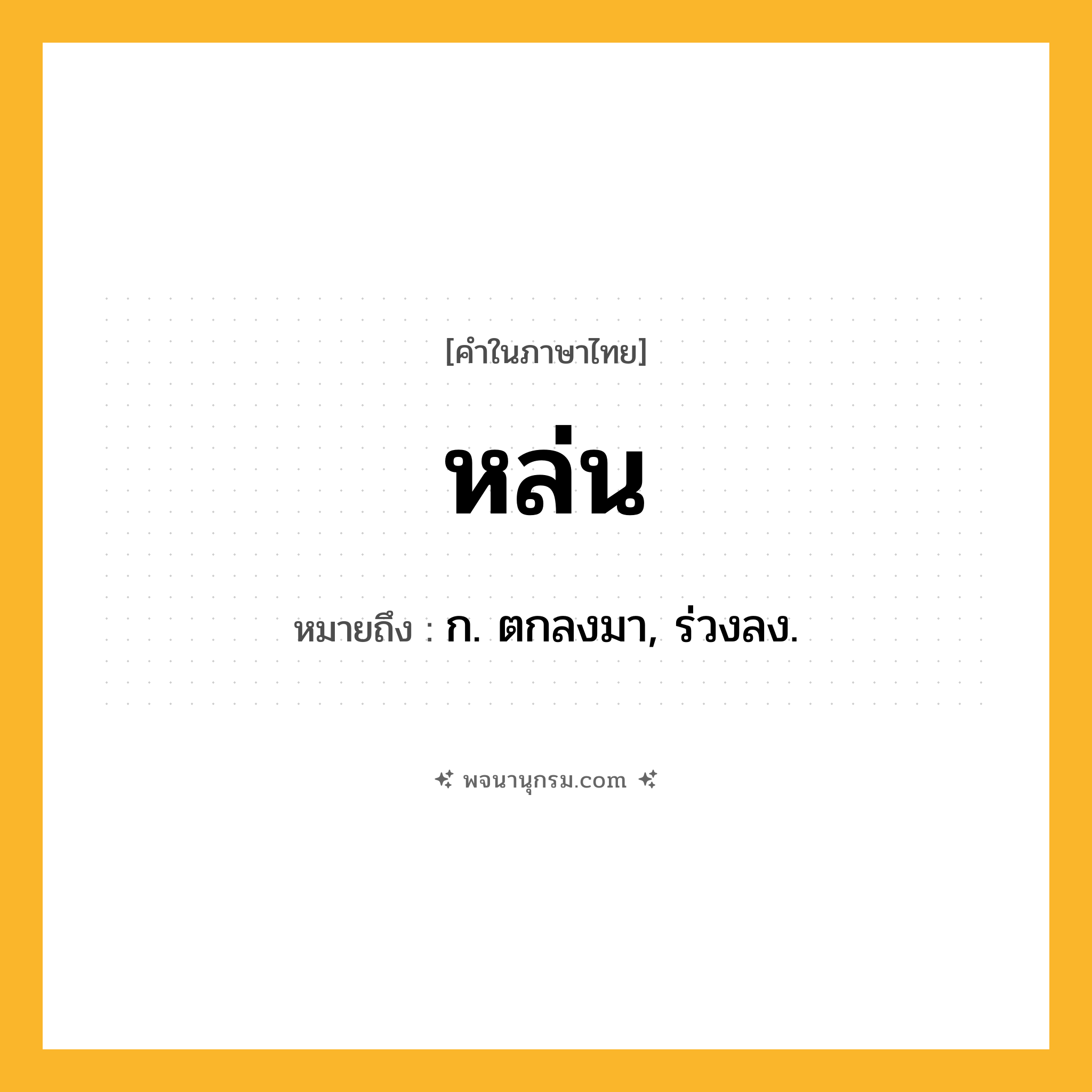 หล่น ความหมาย หมายถึงอะไร?, คำในภาษาไทย หล่น หมายถึง ก. ตกลงมา, ร่วงลง.