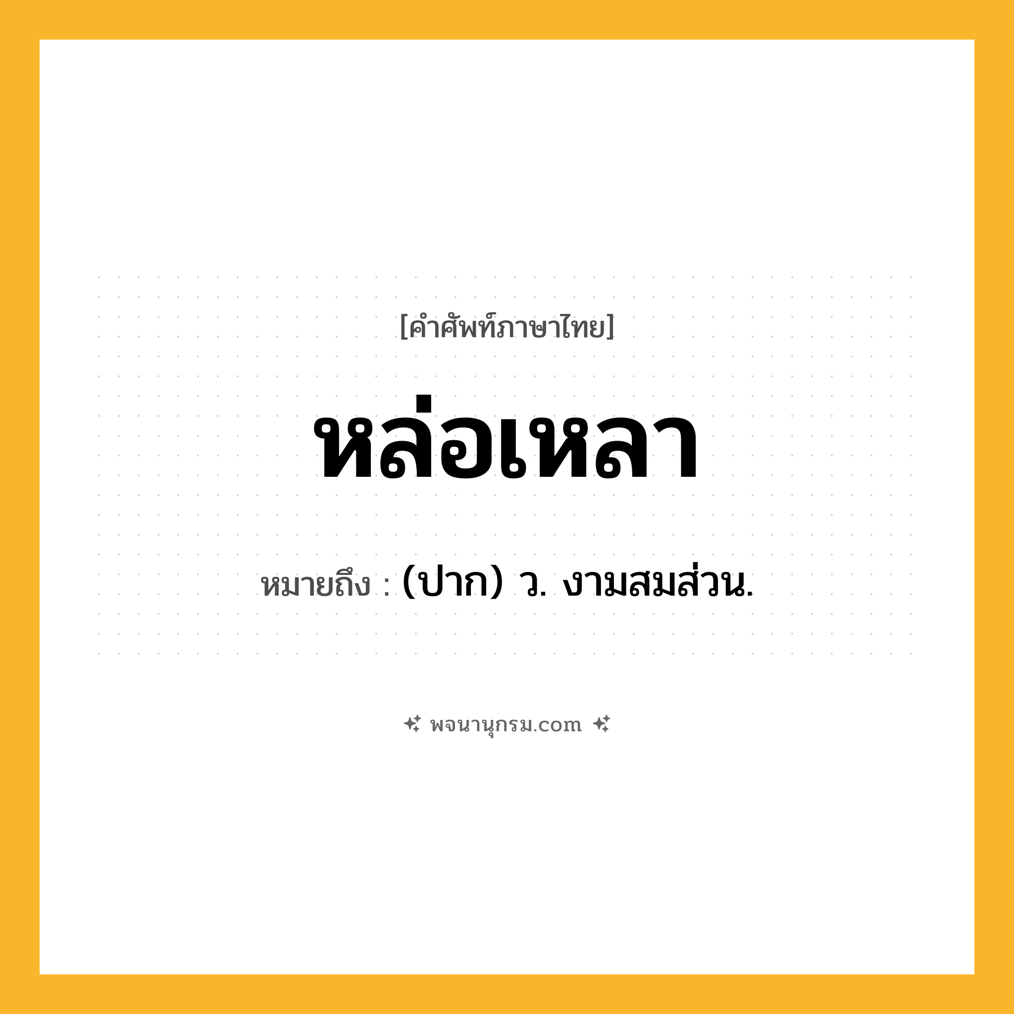 หล่อเหลา ความหมาย หมายถึงอะไร?, คำในภาษาไทย หล่อเหลา หมายถึง (ปาก) ว. งามสมส่วน.