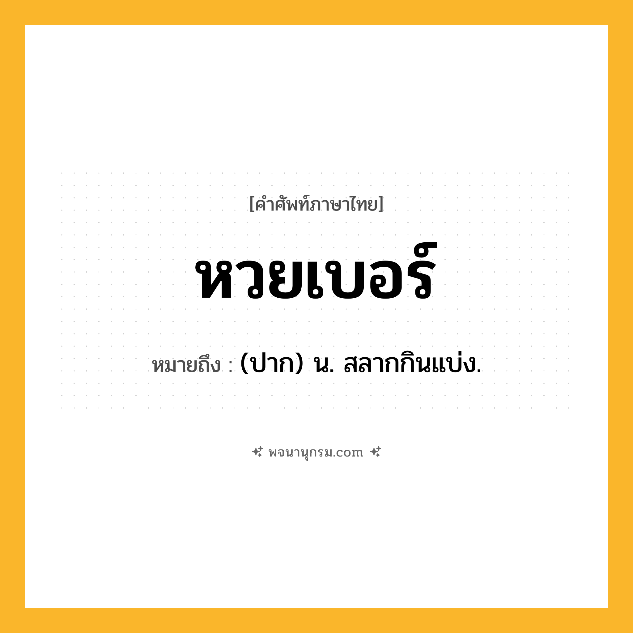 หวยเบอร์ ความหมาย หมายถึงอะไร?, คำในภาษาไทย หวยเบอร์ หมายถึง (ปาก) น. สลากกินแบ่ง.