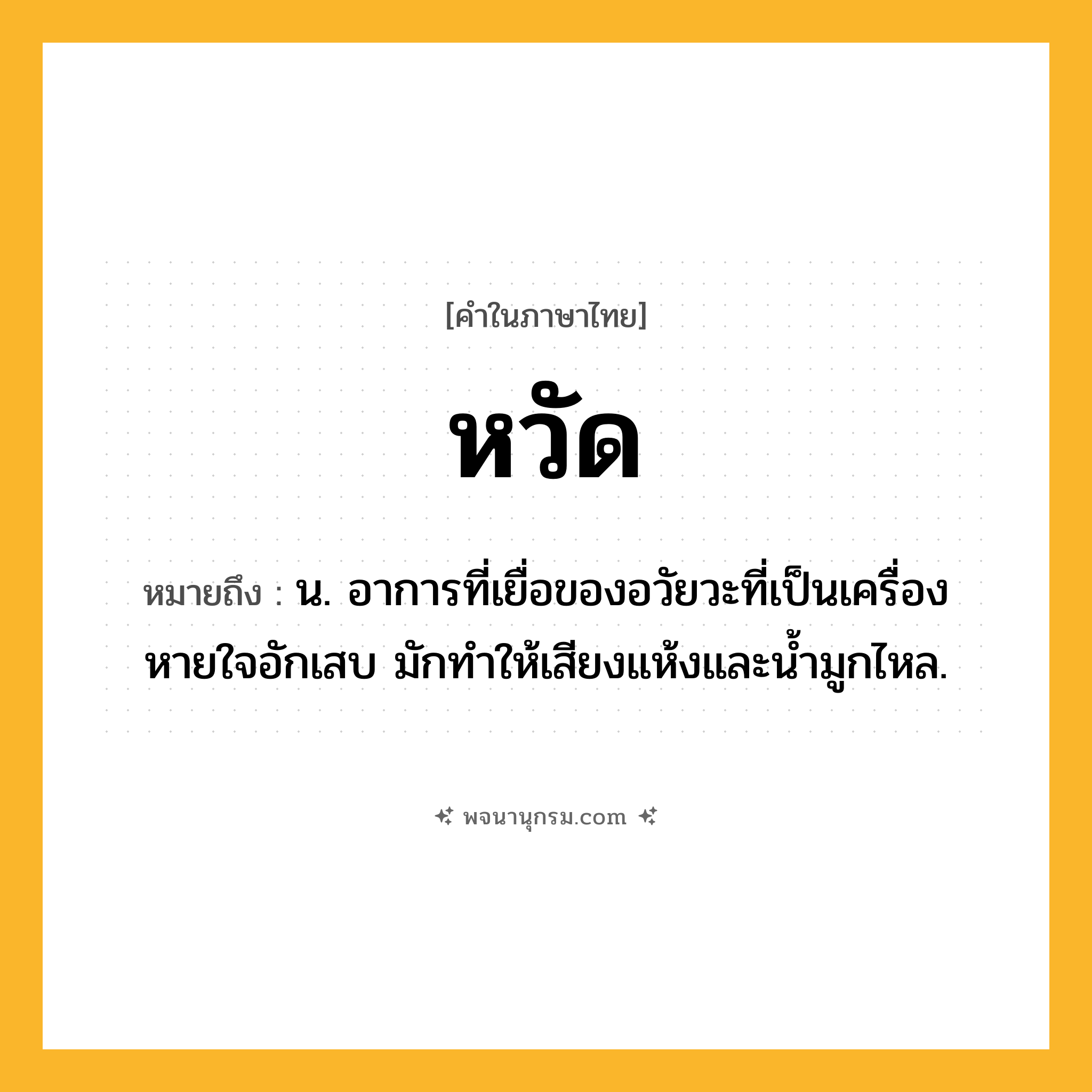 หวัด ความหมาย หมายถึงอะไร?, คำในภาษาไทย หวัด หมายถึง น. อาการที่เยื่อของอวัยวะที่เป็นเครื่องหายใจอักเสบ มักทําให้เสียงแห้งและนํ้ามูกไหล.