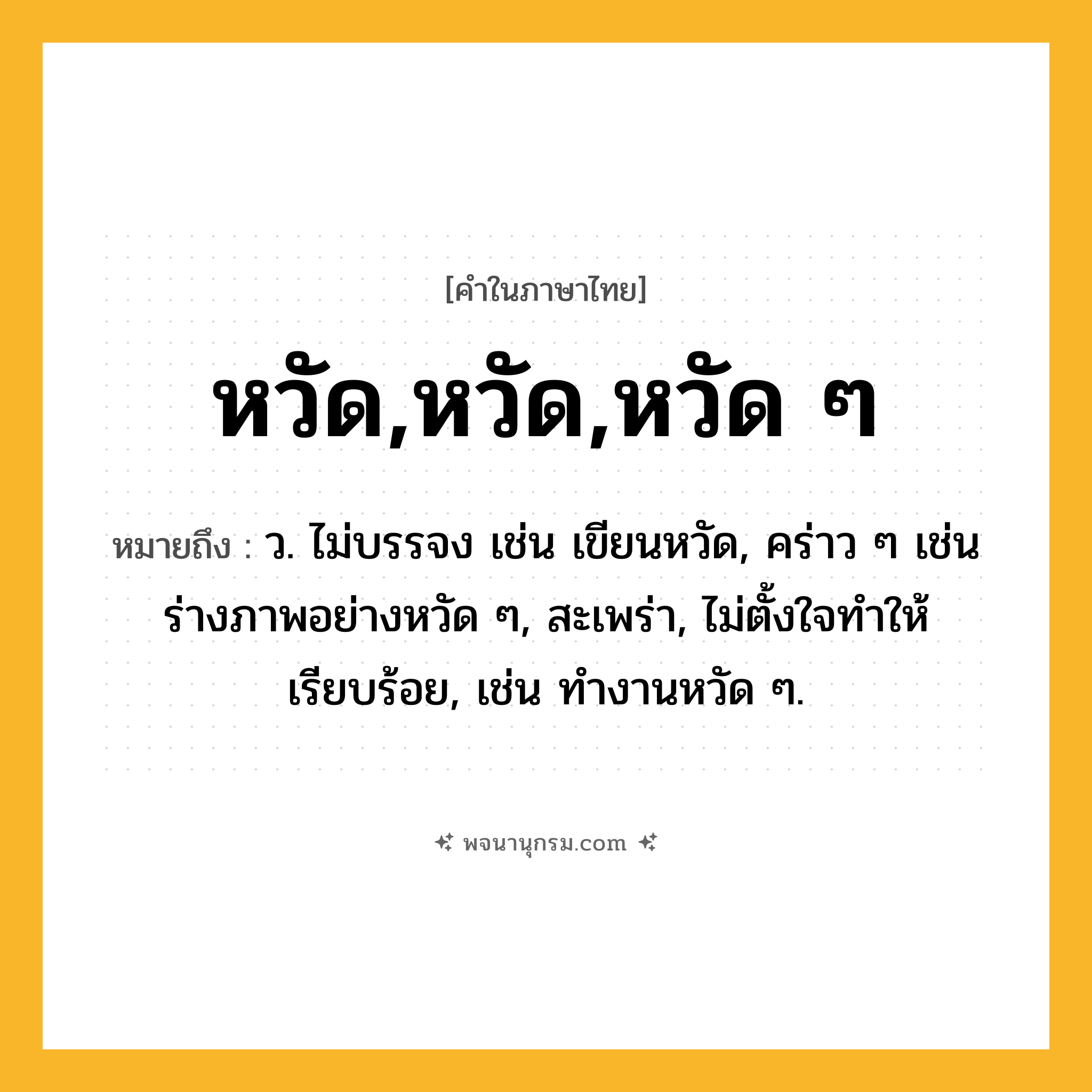 หวัด,หวัด,หวัด ๆ ความหมาย หมายถึงอะไร?, คำในภาษาไทย หวัด,หวัด,หวัด ๆ หมายถึง ว. ไม่บรรจง เช่น เขียนหวัด, คร่าว ๆ เช่น ร่างภาพอย่างหวัด ๆ, สะเพร่า, ไม่ตั้งใจทําให้เรียบร้อย, เช่น ทํางานหวัด ๆ.