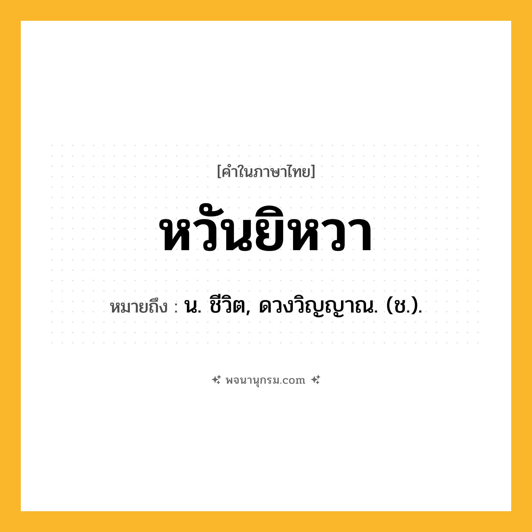 หวันยิหวา ความหมาย หมายถึงอะไร?, คำในภาษาไทย หวันยิหวา หมายถึง น. ชีวิต, ดวงวิญญาณ. (ช.).