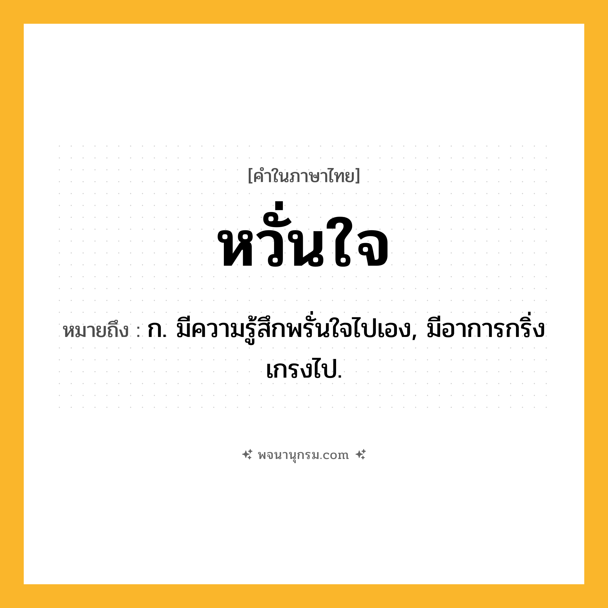 หวั่นใจ ความหมาย หมายถึงอะไร?, คำในภาษาไทย หวั่นใจ หมายถึง ก. มีความรู้สึกพรั่นใจไปเอง, มีอาการกริ่งเกรงไป.