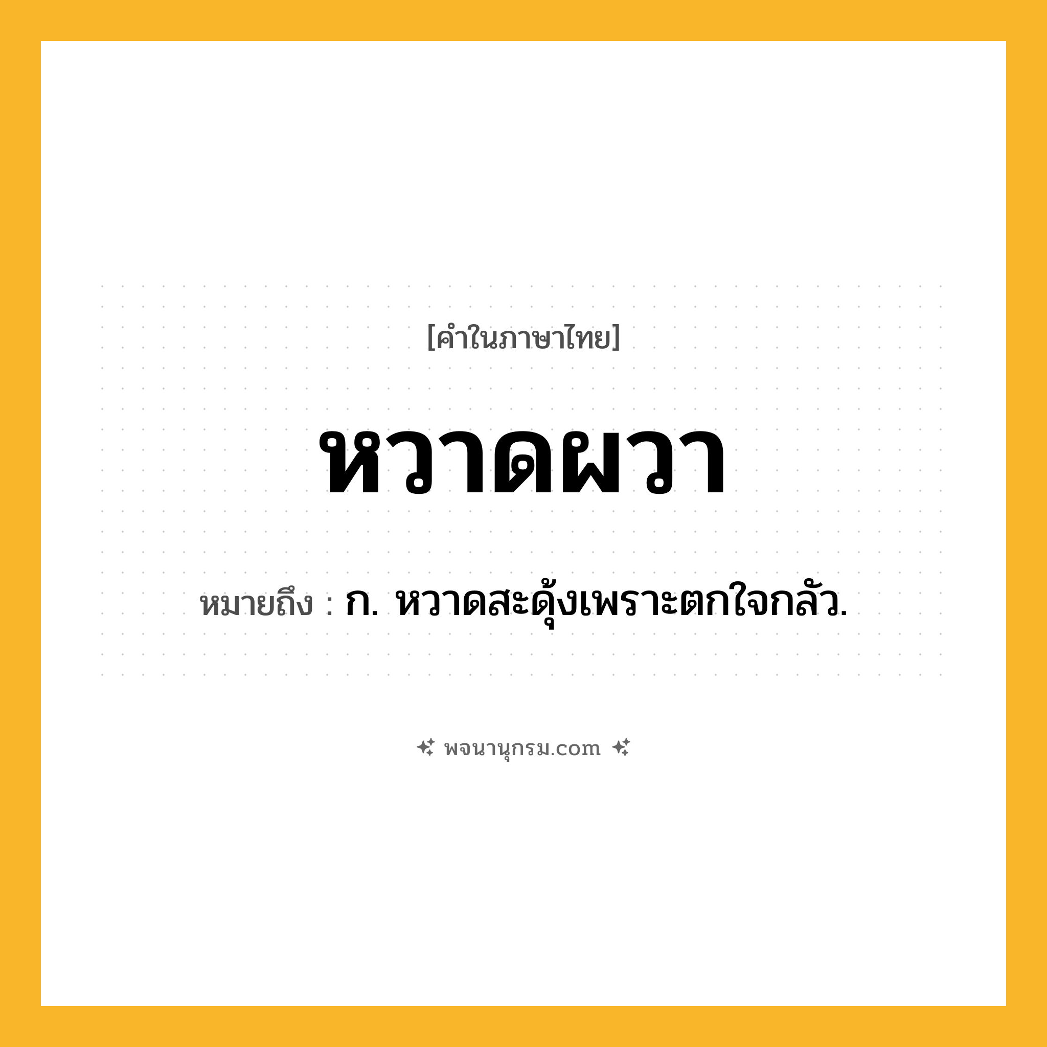 หวาดผวา ความหมาย หมายถึงอะไร?, คำในภาษาไทย หวาดผวา หมายถึง ก. หวาดสะดุ้งเพราะตกใจกลัว.