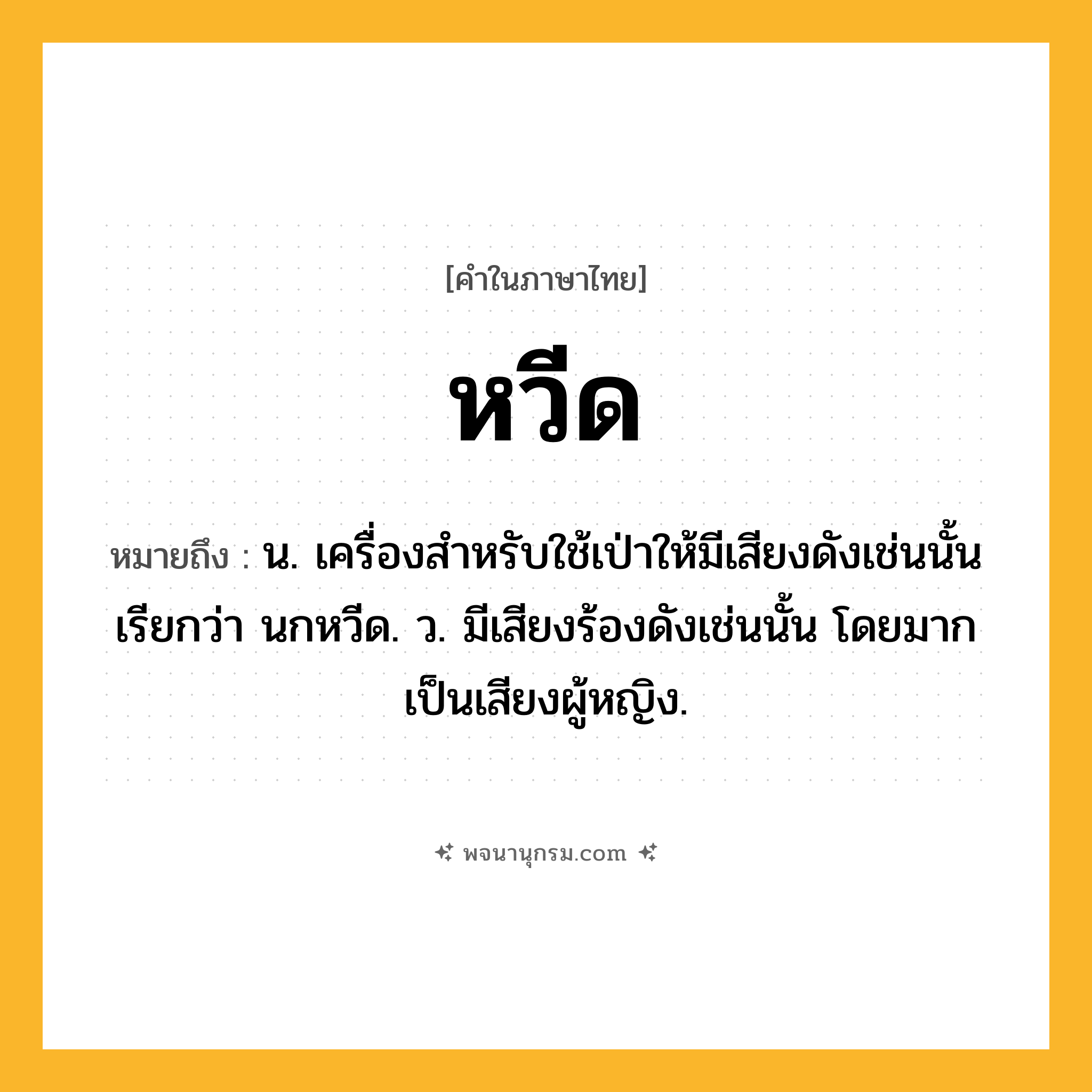 หวีด ความหมาย หมายถึงอะไร?, คำในภาษาไทย หวีด หมายถึง น. เครื่องสําหรับใช้เป่าให้มีเสียงดังเช่นนั้น เรียกว่า นกหวีด. ว. มีเสียงร้องดังเช่นนั้น โดยมากเป็นเสียงผู้หญิง.