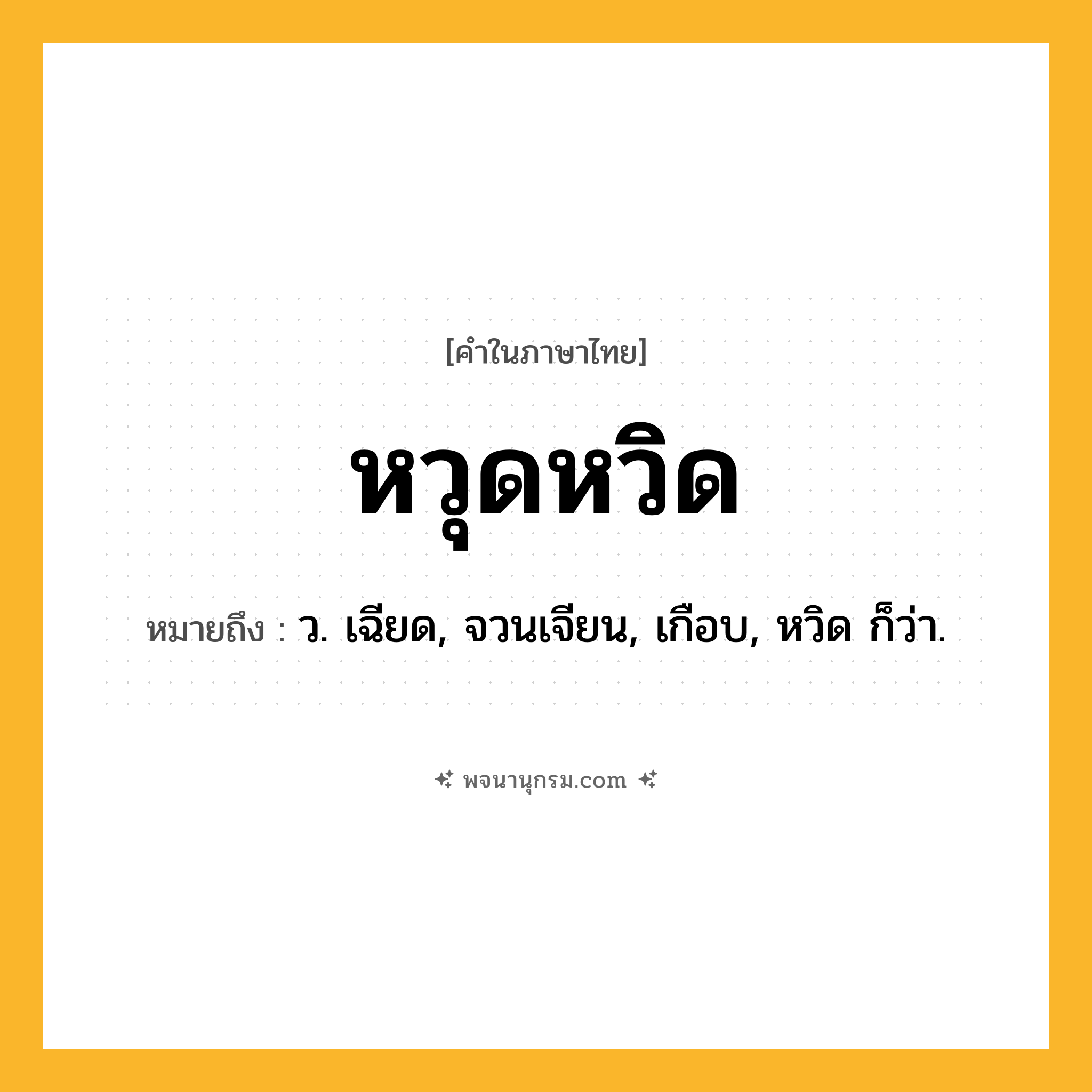 หวุดหวิด ความหมาย หมายถึงอะไร?, คำในภาษาไทย หวุดหวิด หมายถึง ว. เฉียด, จวนเจียน, เกือบ, หวิด ก็ว่า.