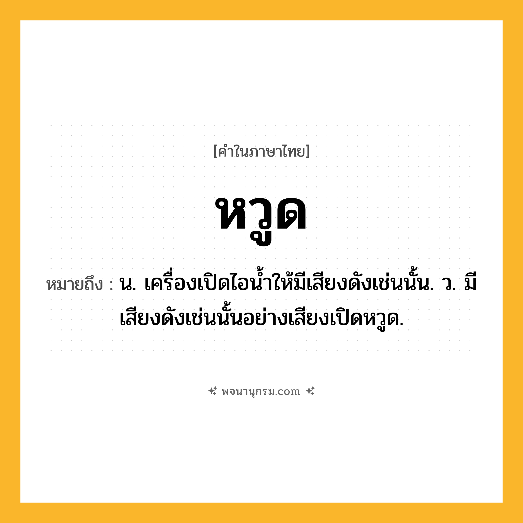 หวูด ความหมาย หมายถึงอะไร?, คำในภาษาไทย หวูด หมายถึง น. เครื่องเปิดไอนํ้าให้มีเสียงดังเช่นนั้น. ว. มีเสียงดังเช่นนั้นอย่างเสียงเปิดหวูด.