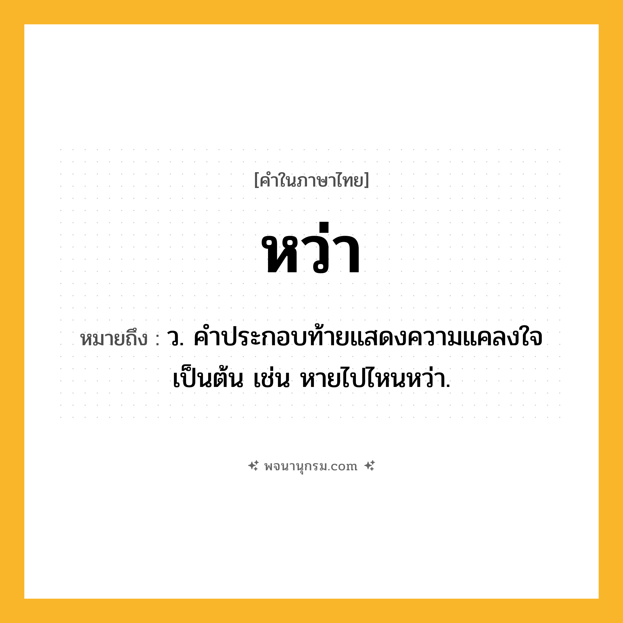หว่า ความหมาย หมายถึงอะไร?, คำในภาษาไทย หว่า หมายถึง ว. คำประกอบท้ายแสดงความแคลงใจเป็นต้น เช่น หายไปไหนหว่า.