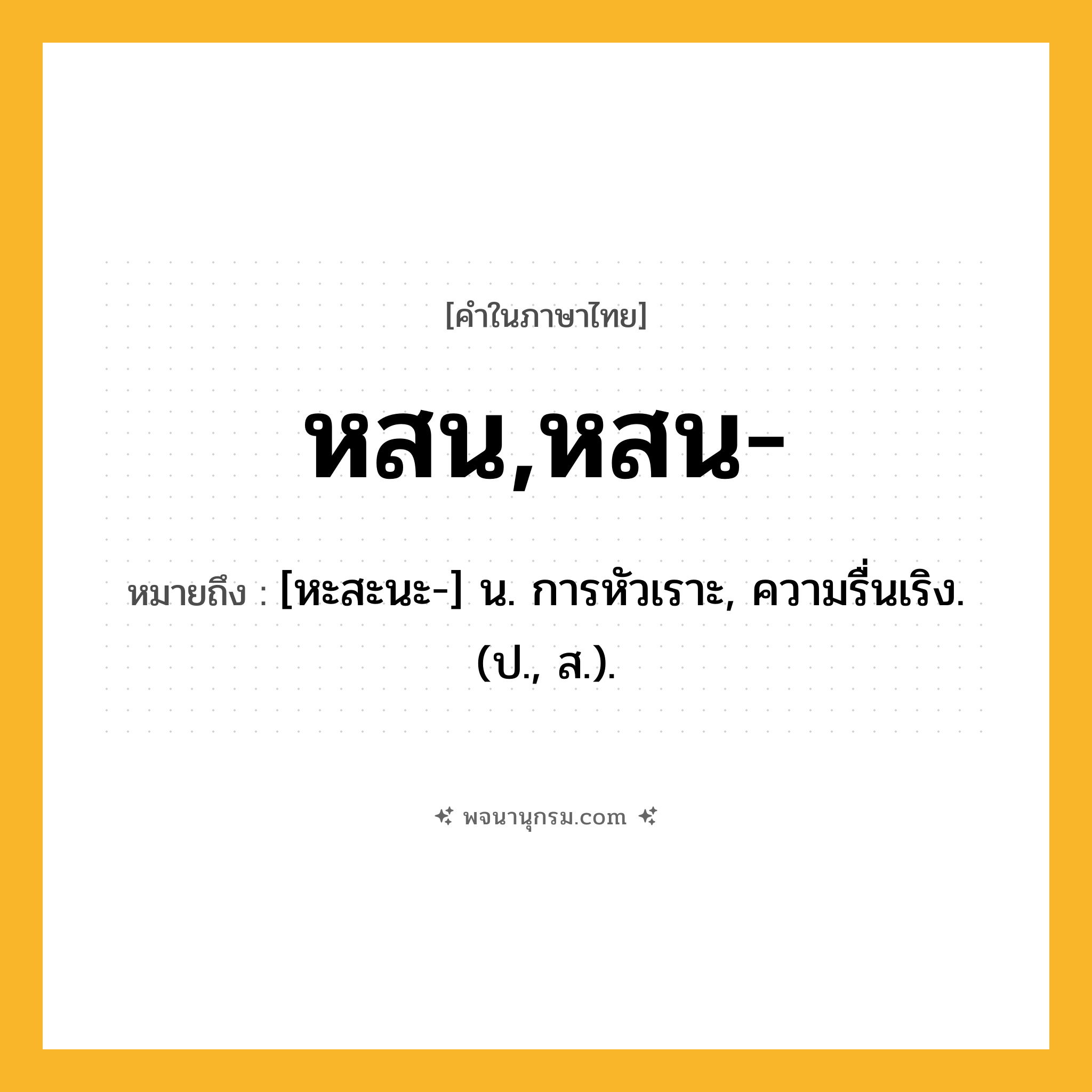 หสน,หสน- ความหมาย หมายถึงอะไร?, คำในภาษาไทย หสน,หสน- หมายถึง [หะสะนะ-] น. การหัวเราะ, ความรื่นเริง. (ป., ส.).