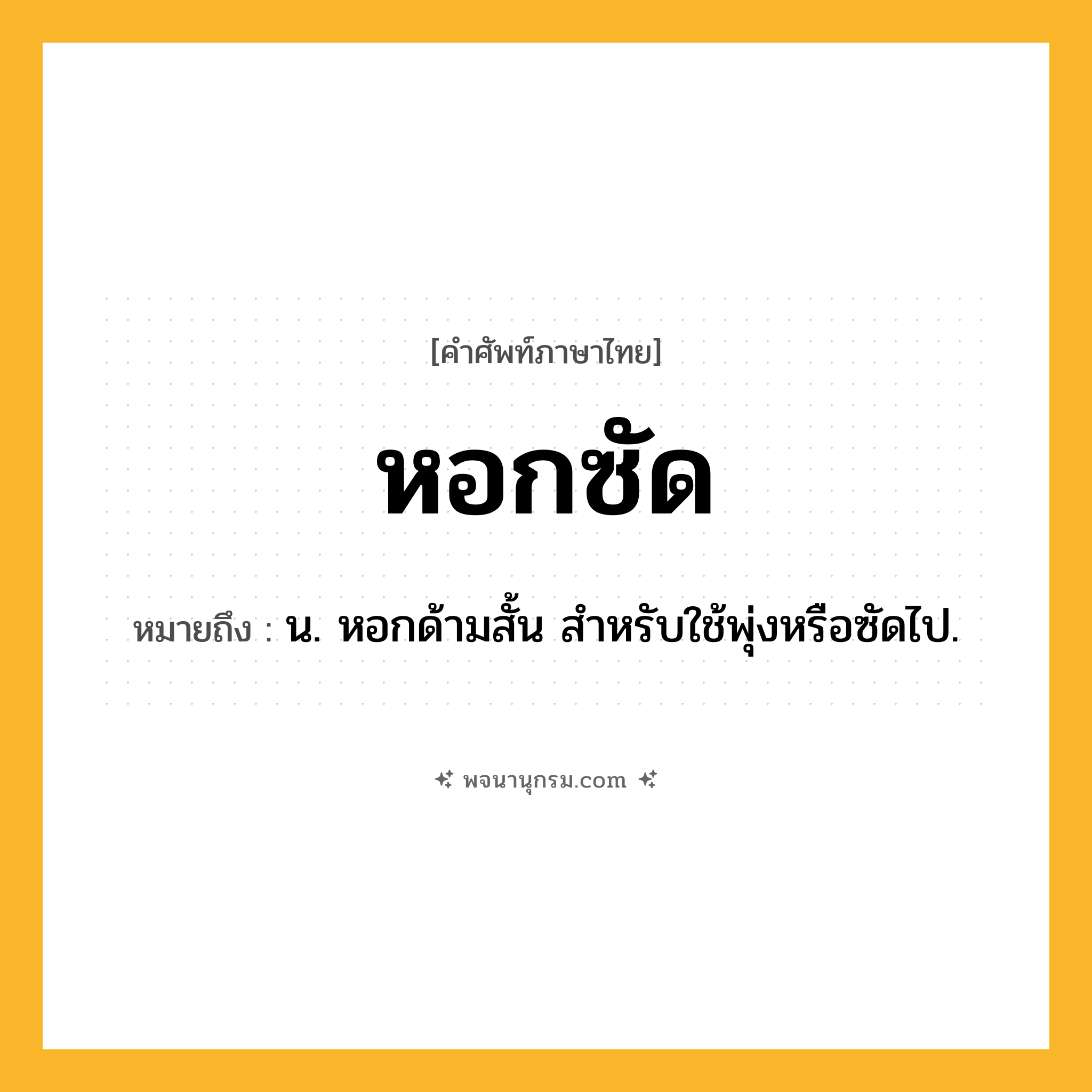 หอกซัด ความหมาย หมายถึงอะไร?, คำในภาษาไทย หอกซัด หมายถึง น. หอกด้ามสั้น สําหรับใช้พุ่งหรือซัดไป.