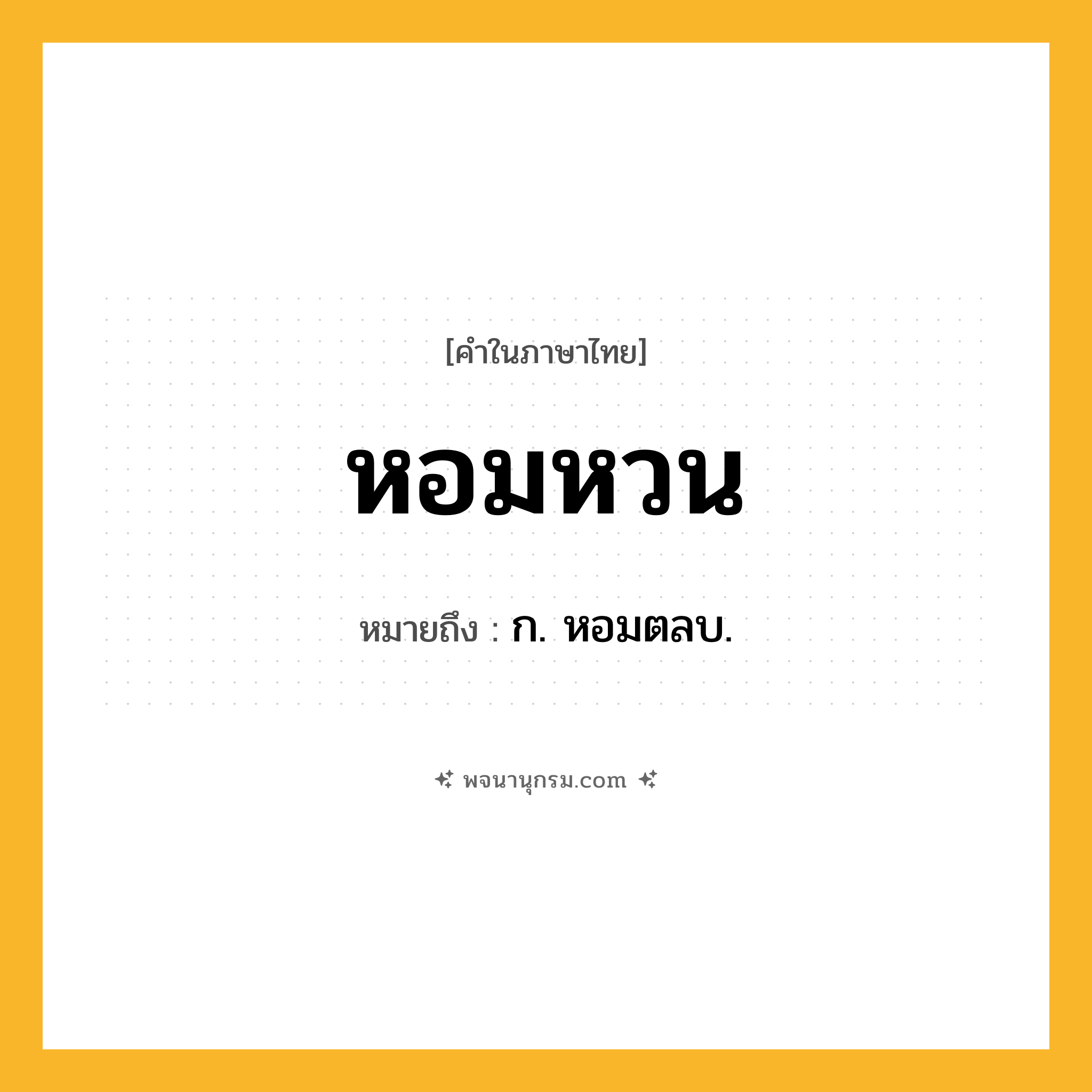 หอมหวน ความหมาย หมายถึงอะไร?, คำในภาษาไทย หอมหวน หมายถึง ก. หอมตลบ.