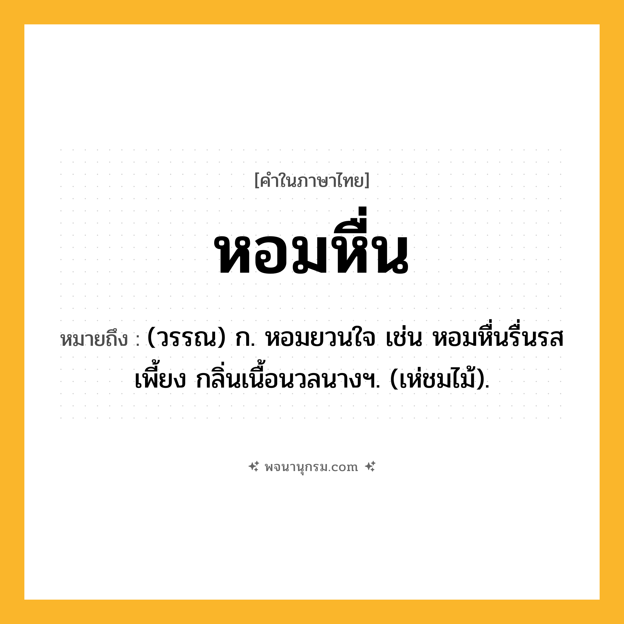 หอมหื่น ความหมาย หมายถึงอะไร?, คำในภาษาไทย หอมหื่น หมายถึง (วรรณ) ก. หอมยวนใจ เช่น หอมหื่นรื่นรสเพี้ยง กลิ่นเนื้อนวลนางฯ. (เห่ชมไม้).