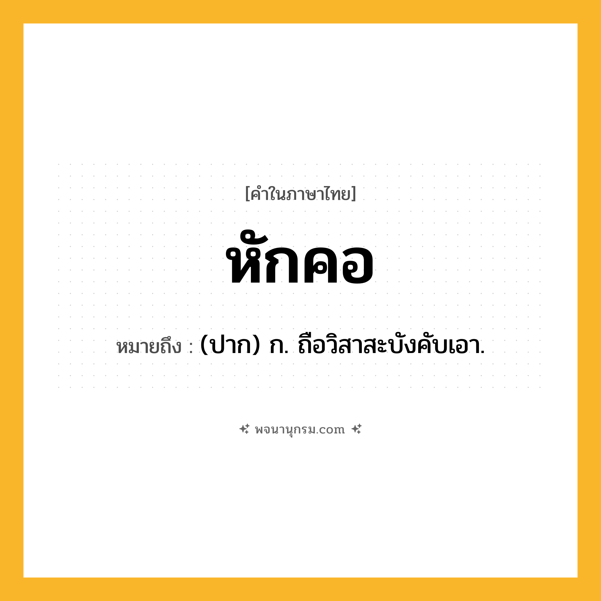 หักคอ ความหมาย หมายถึงอะไร?, คำในภาษาไทย หักคอ หมายถึง (ปาก) ก. ถือวิสาสะบังคับเอา.
