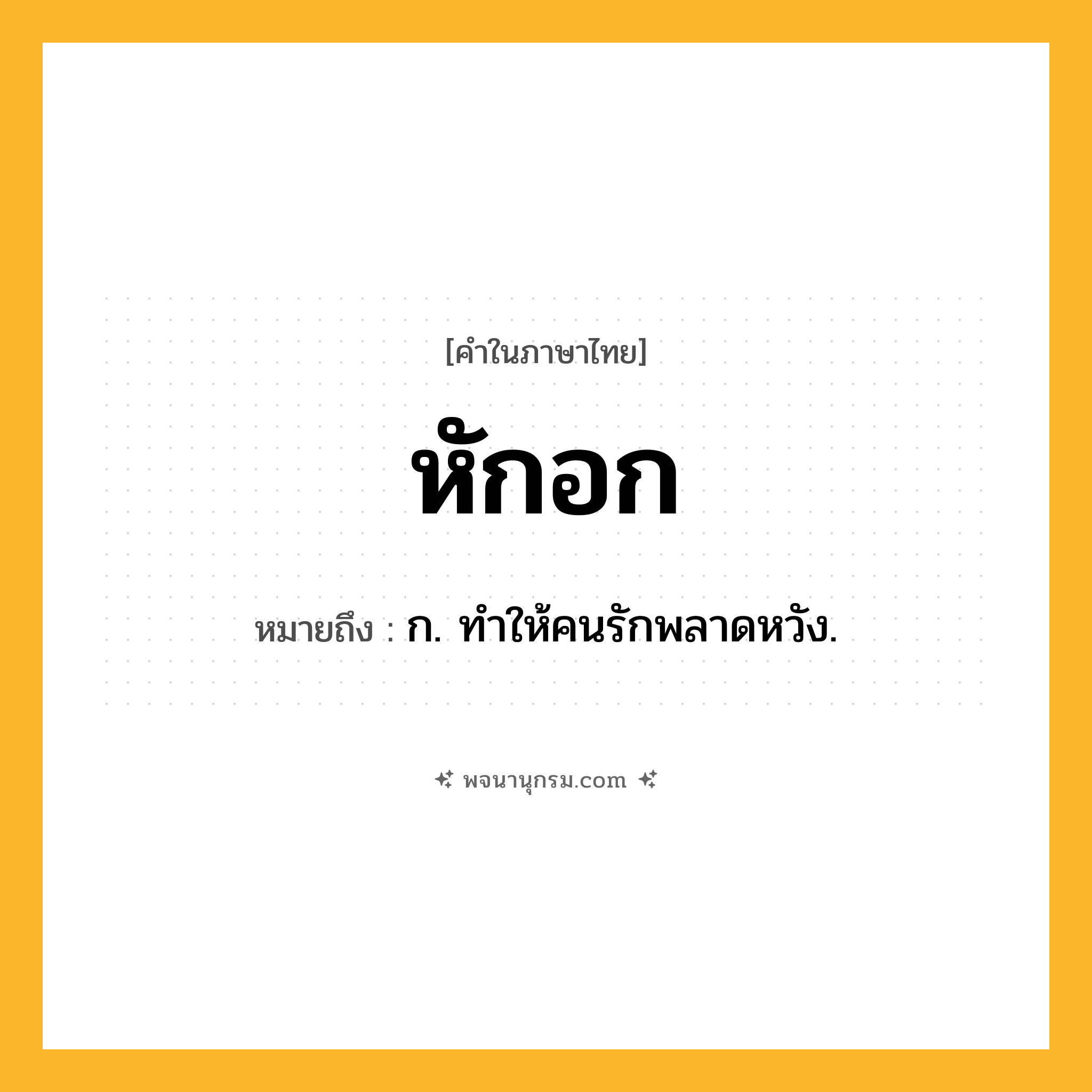 หักอก ความหมาย หมายถึงอะไร?, คำในภาษาไทย หักอก หมายถึง ก. ทําให้คนรักพลาดหวัง.