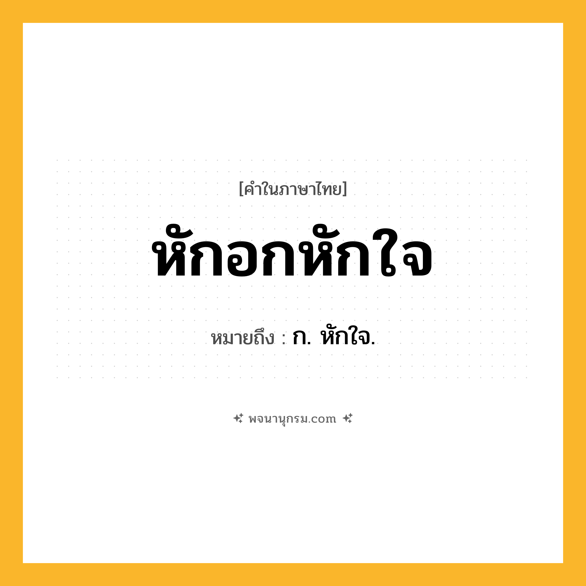 หักอกหักใจ ความหมาย หมายถึงอะไร?, คำในภาษาไทย หักอกหักใจ หมายถึง ก. หักใจ.