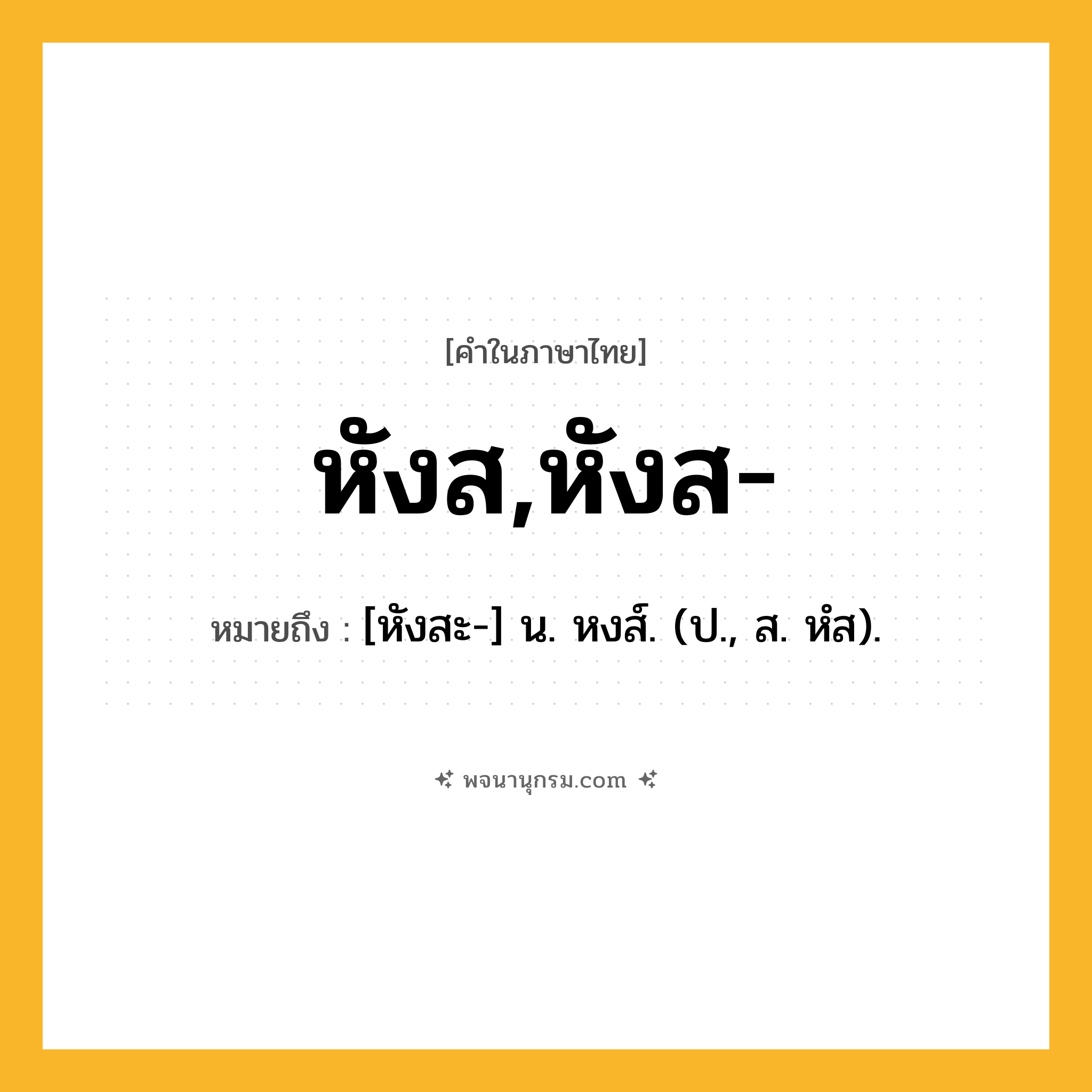 หังส,หังส- ความหมาย หมายถึงอะไร?, คำในภาษาไทย หังส,หังส- หมายถึง [หังสะ-] น. หงส์. (ป., ส. หํส).