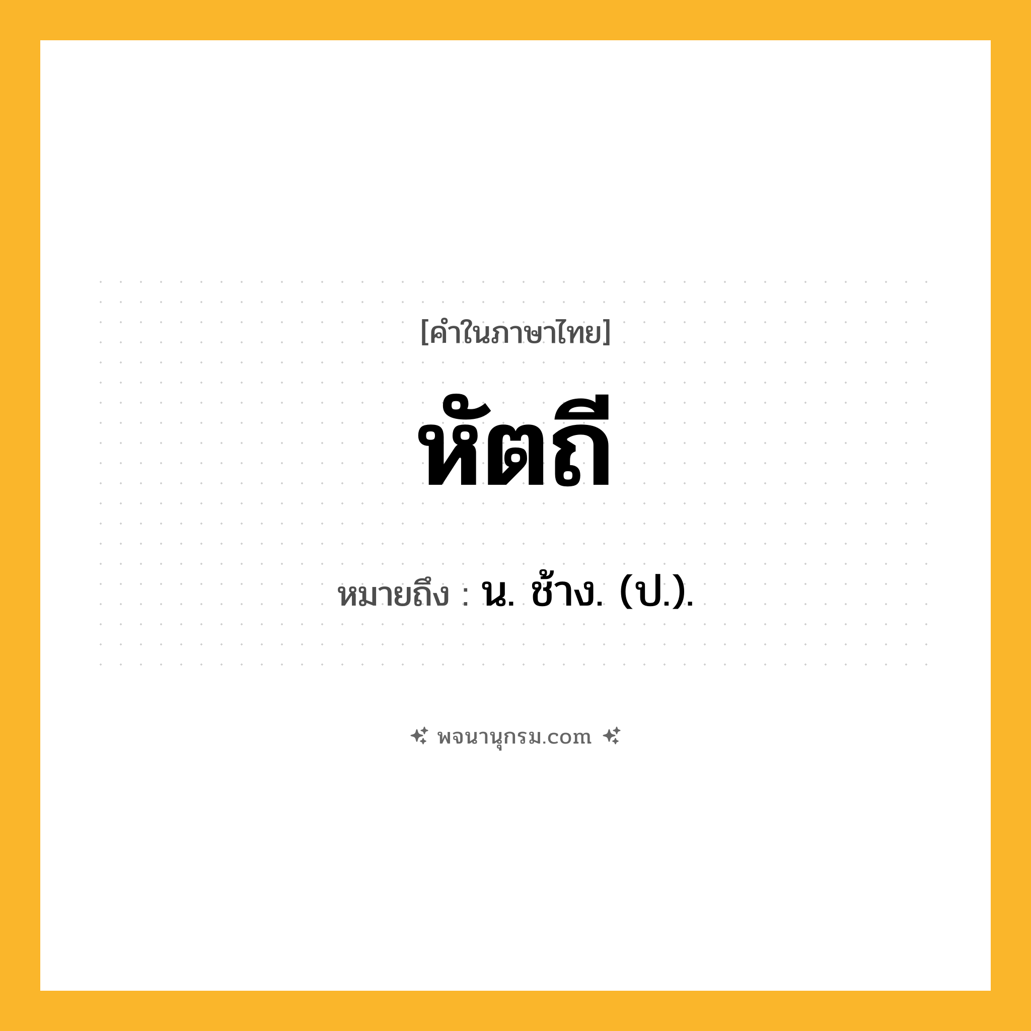 หัตถี ความหมาย หมายถึงอะไร?, คำในภาษาไทย หัตถี หมายถึง น. ช้าง. (ป.).