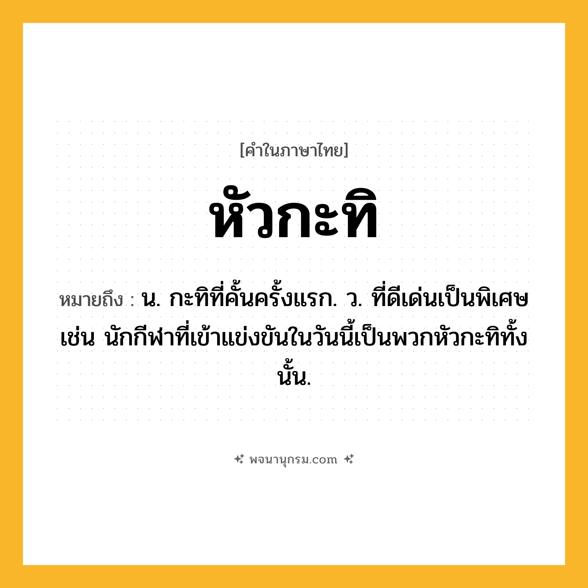 หัวกะทิ ความหมาย หมายถึงอะไร?, คำในภาษาไทย หัวกะทิ หมายถึง น. กะทิที่คั้นครั้งแรก. ว. ที่ดีเด่นเป็นพิเศษ เช่น นักกีฬาที่เข้าแข่งขันในวันนี้เป็นพวกหัวกะทิทั้งนั้น.