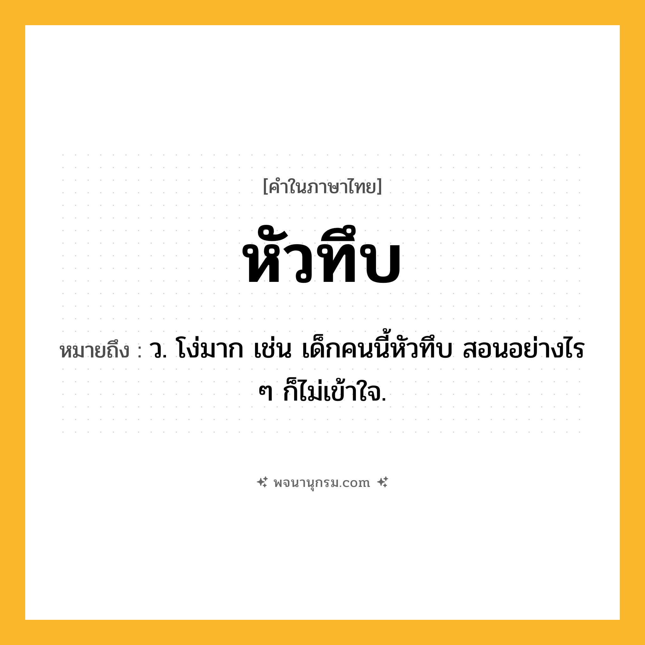 หัวทึบ ความหมาย หมายถึงอะไร?, คำในภาษาไทย หัวทึบ หมายถึง ว. โง่มาก เช่น เด็กคนนี้หัวทึบ สอนอย่างไร ๆ ก็ไม่เข้าใจ.