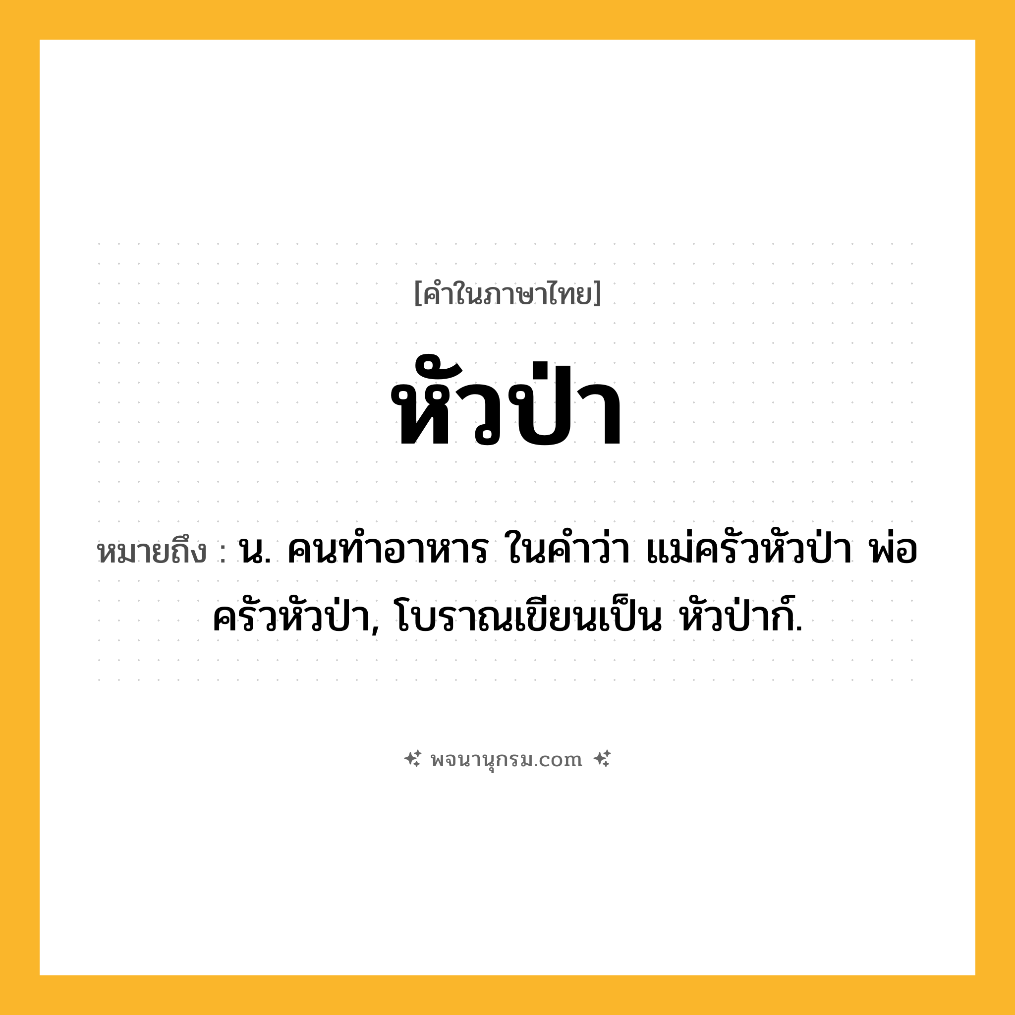 หัวป่า ความหมาย หมายถึงอะไร?, คำในภาษาไทย หัวป่า หมายถึง น. คนทําอาหาร ในคำว่า แม่ครัวหัวป่า พ่อครัวหัวป่า, โบราณเขียนเป็น หัวป่าก์.