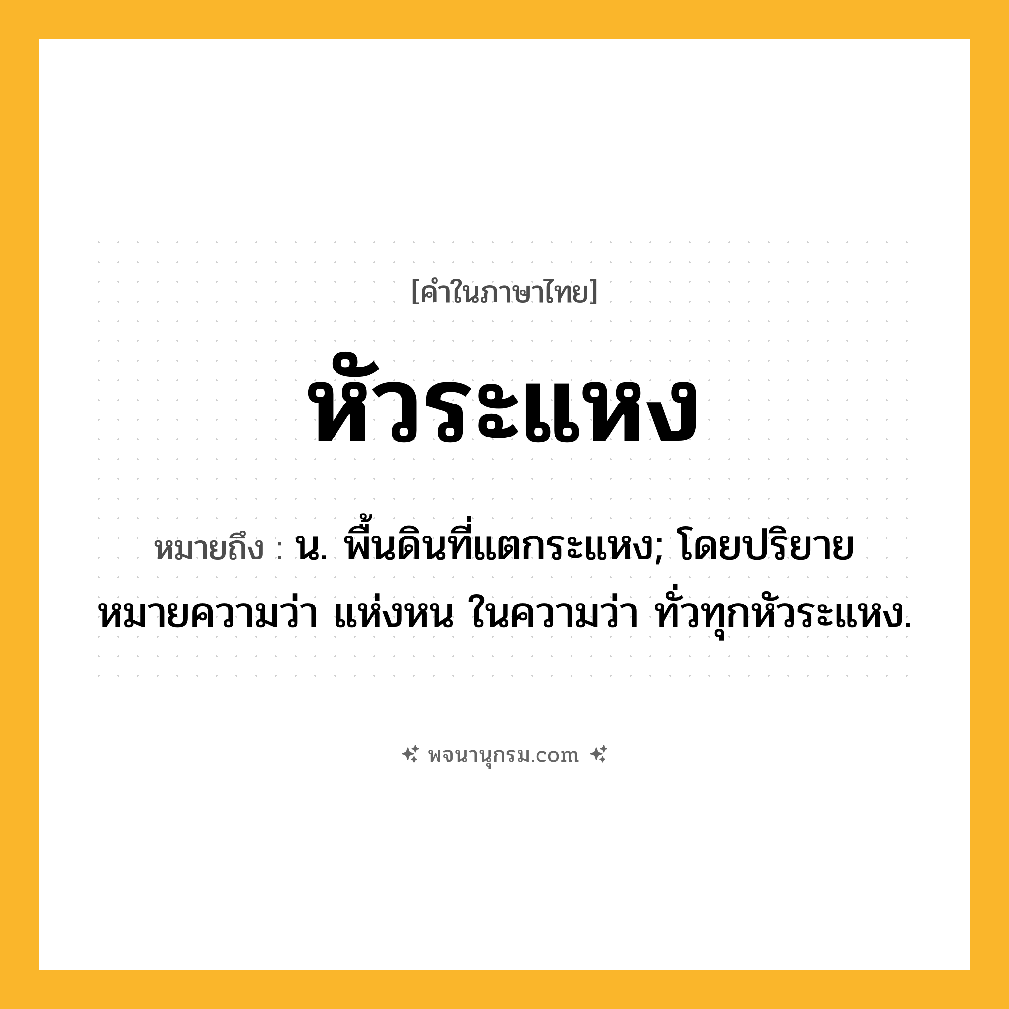 หัวระแหง ความหมาย หมายถึงอะไร?, คำในภาษาไทย หัวระแหง หมายถึง น. พื้นดินที่แตกระแหง; โดยปริยายหมายความว่า แห่งหน ในความว่า ทั่วทุกหัวระแหง.