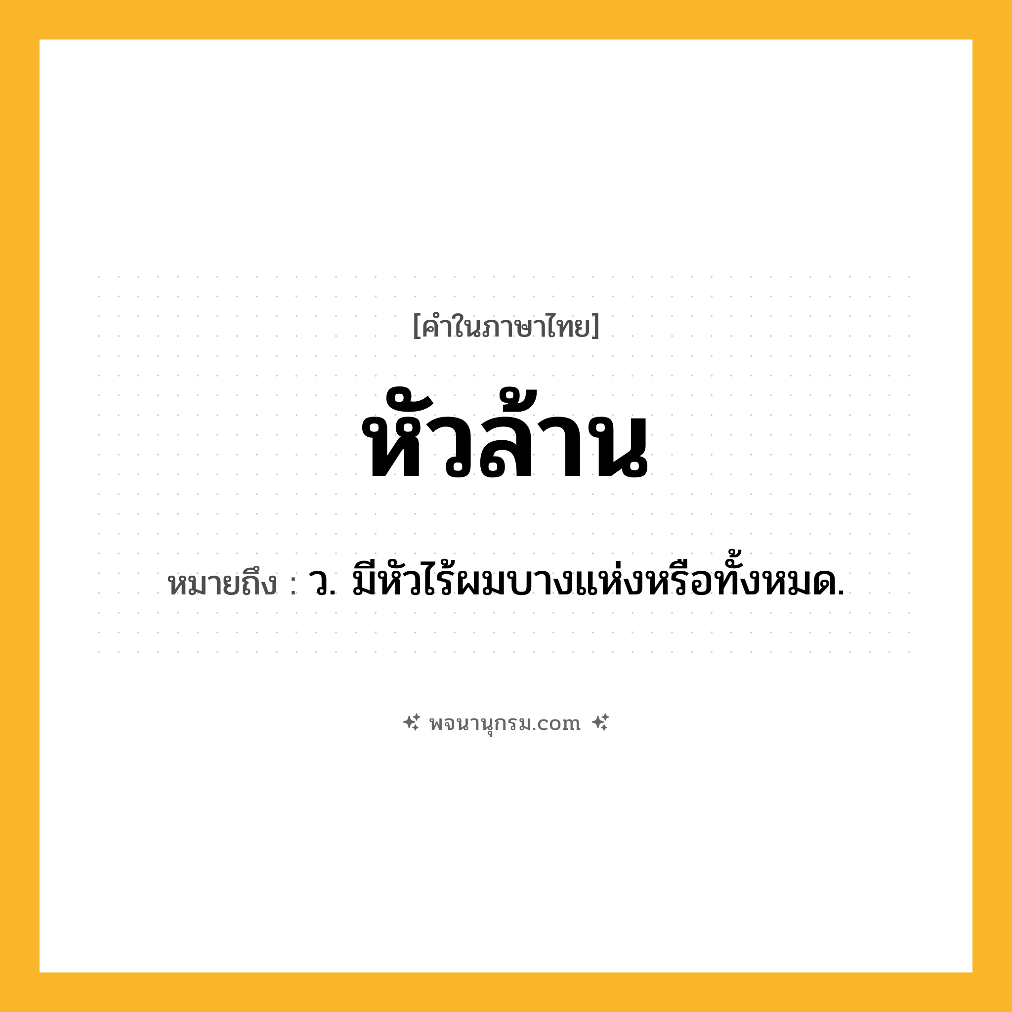 หัวล้าน ความหมาย หมายถึงอะไร?, คำในภาษาไทย หัวล้าน หมายถึง ว. มีหัวไร้ผมบางแห่งหรือทั้งหมด.