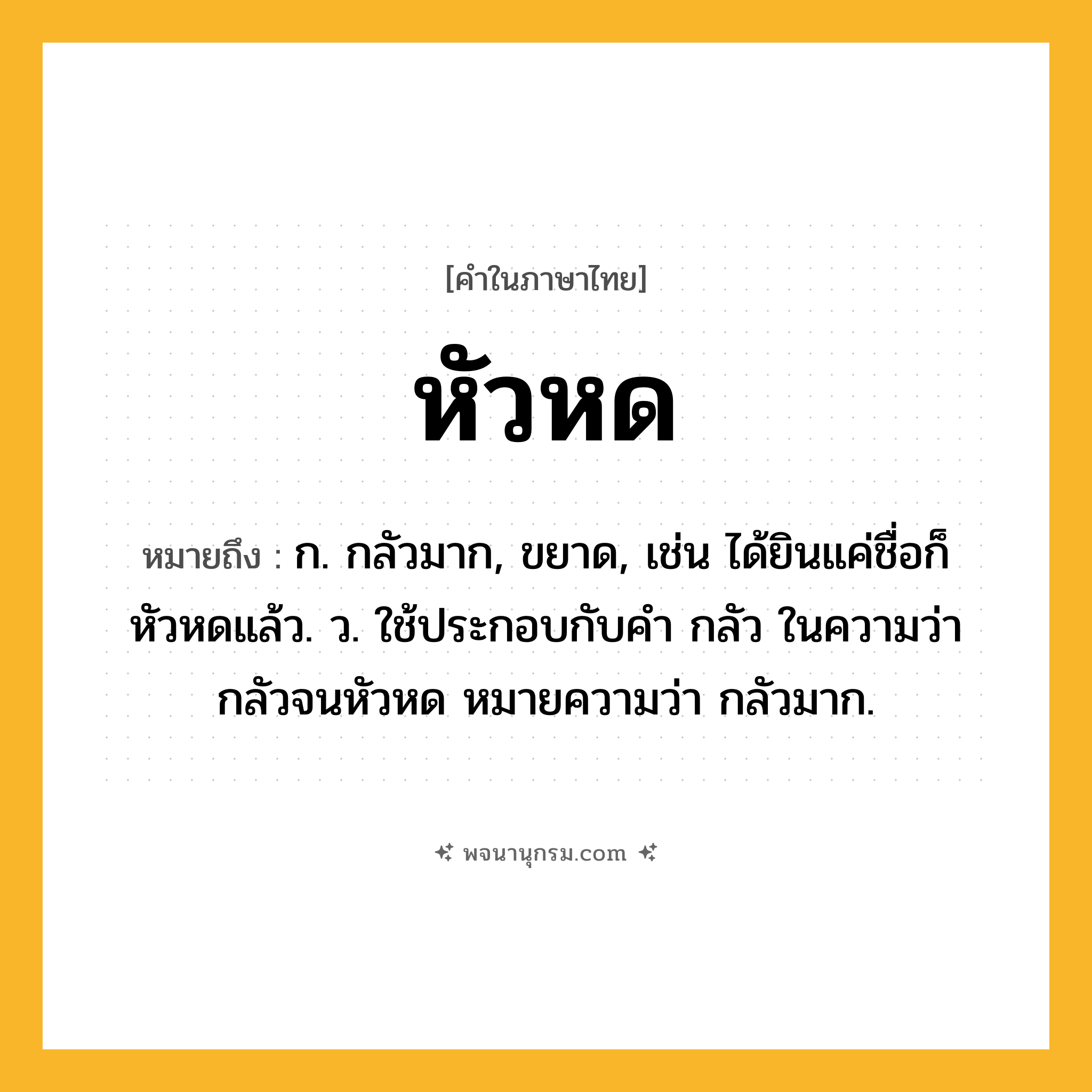 หัวหด ความหมาย หมายถึงอะไร?, คำในภาษาไทย หัวหด หมายถึง ก. กลัวมาก, ขยาด, เช่น ได้ยินแค่ชื่อก็หัวหดแล้ว. ว. ใช้ประกอบกับคำ กลัว ในความว่า กลัวจนหัวหด หมายความว่า กลัวมาก.