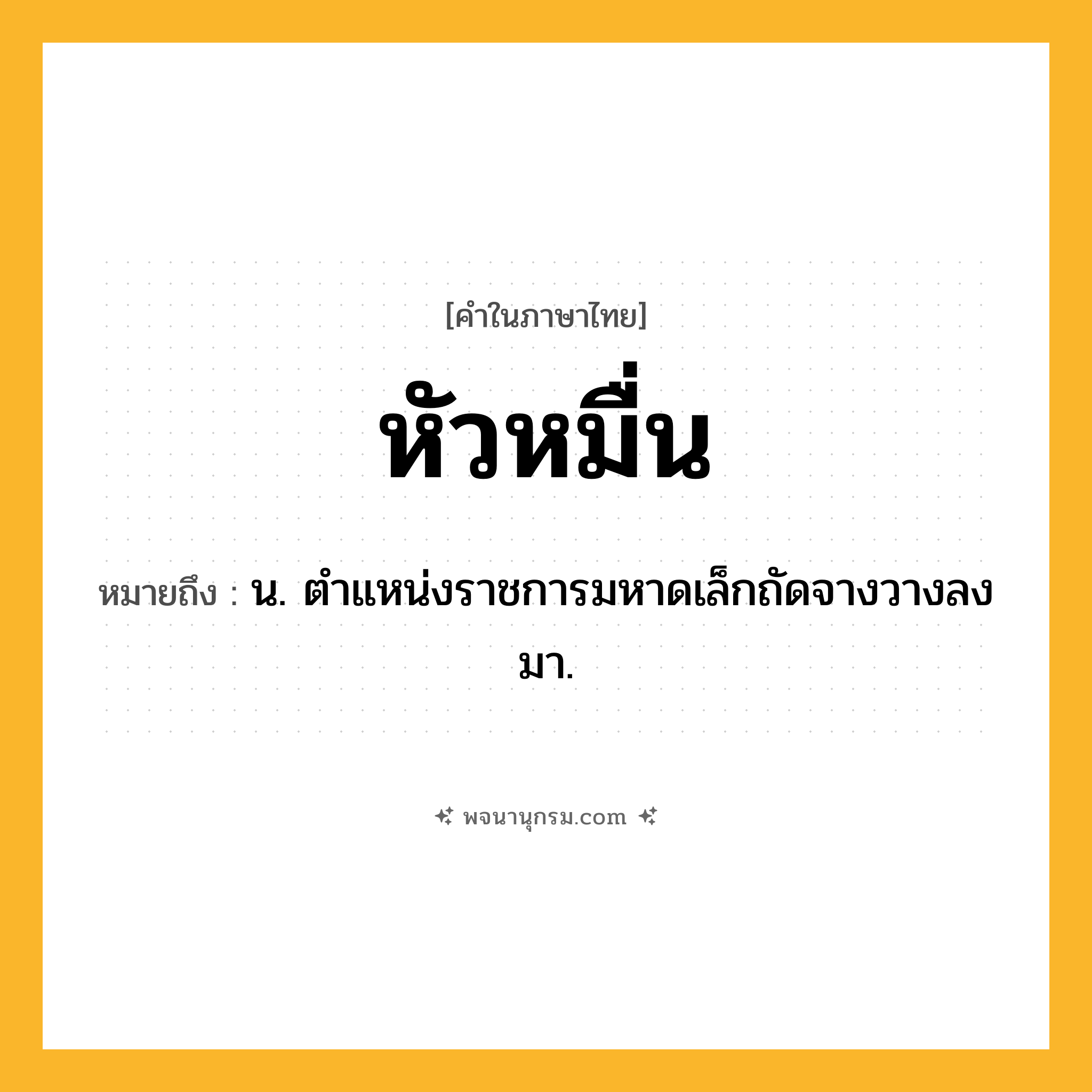 หัวหมื่น ความหมาย หมายถึงอะไร?, คำในภาษาไทย หัวหมื่น หมายถึง น. ตำแหน่งราชการมหาดเล็กถัดจางวางลงมา.