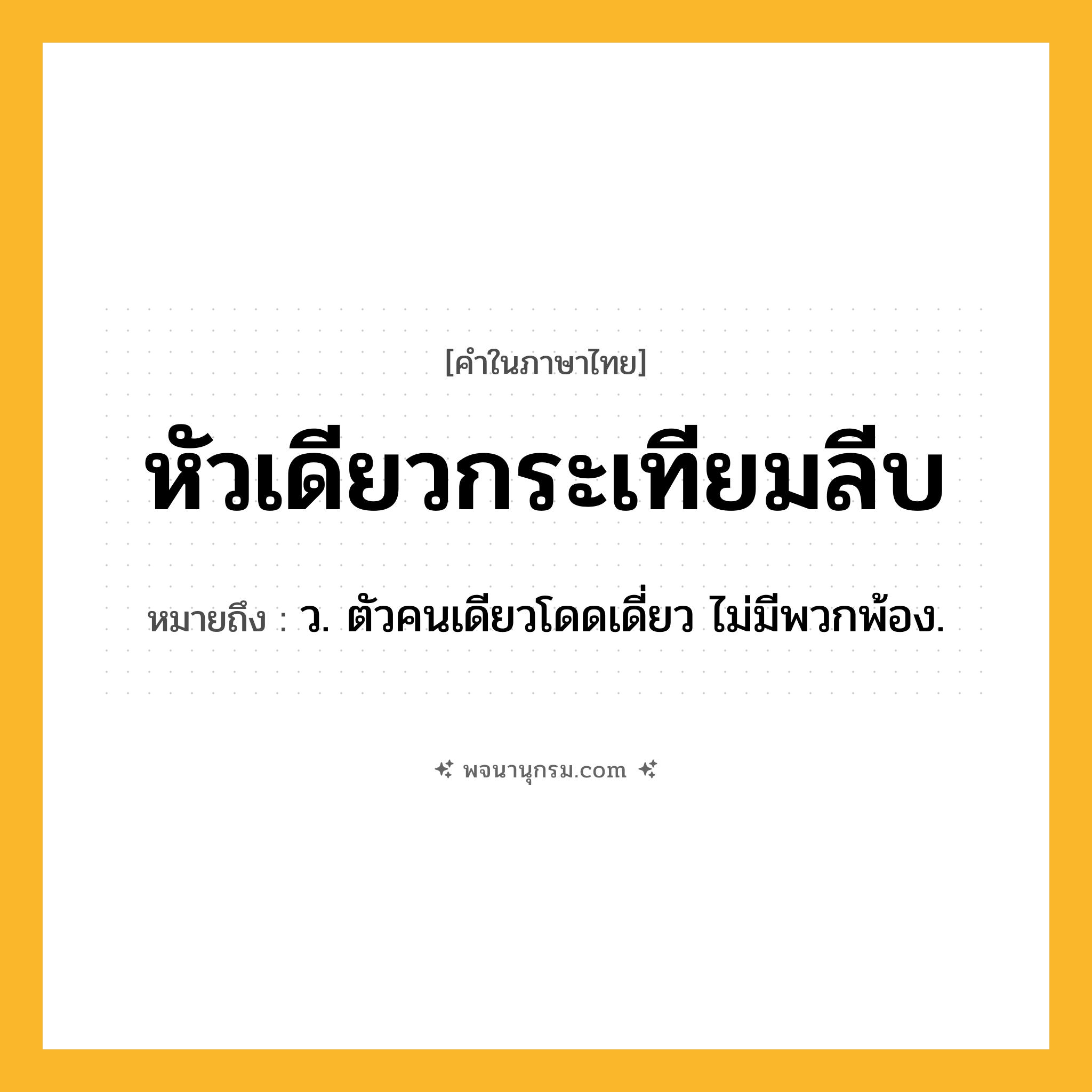 หัวเดียวกระเทียมลีบ ความหมาย หมายถึงอะไร?, คำในภาษาไทย หัวเดียวกระเทียมลีบ หมายถึง ว. ตัวคนเดียวโดดเดี่ยว ไม่มีพวกพ้อง.
