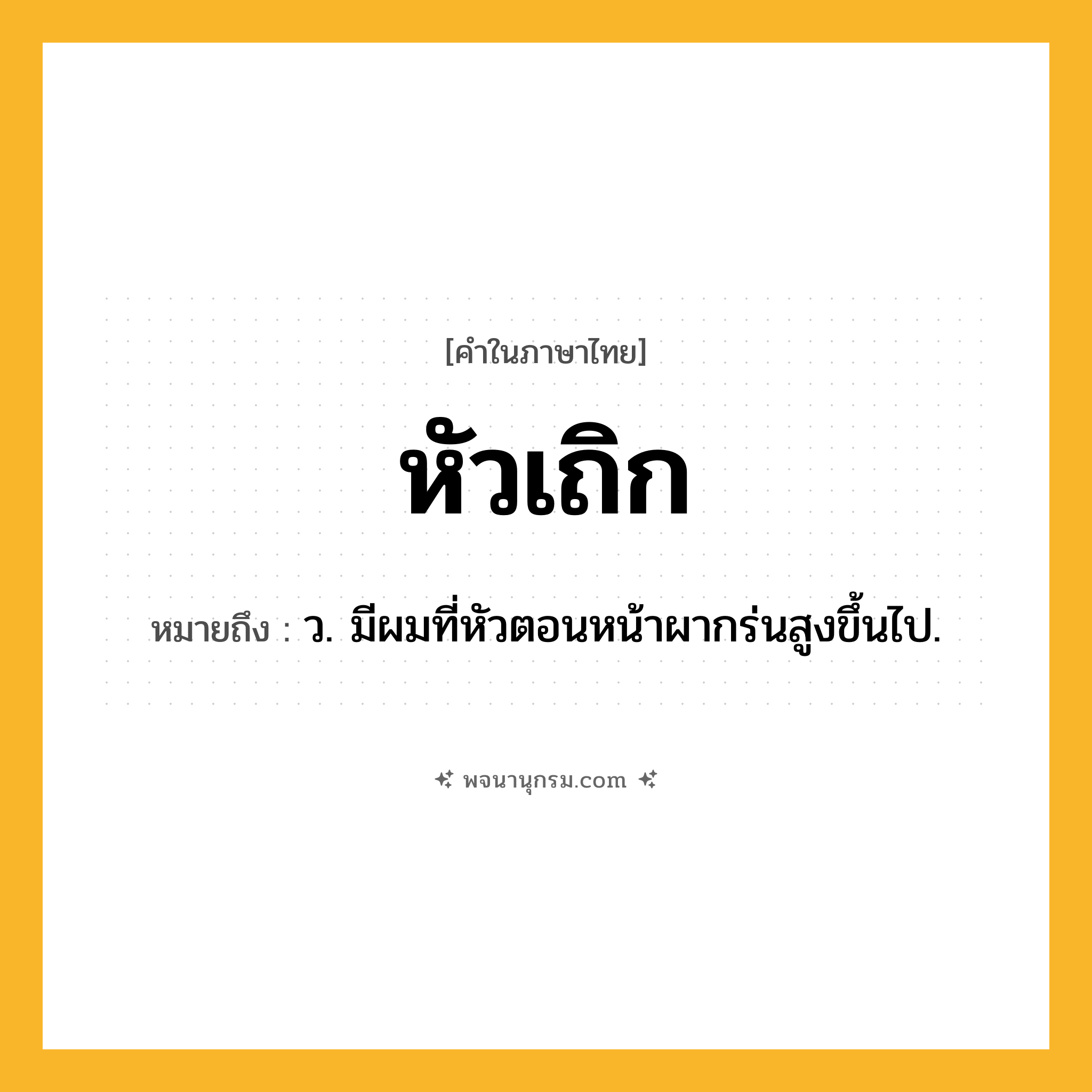 หัวเถิก ความหมาย หมายถึงอะไร?, คำในภาษาไทย หัวเถิก หมายถึง ว. มีผมที่หัวตอนหน้าผากร่นสูงขึ้นไป.
