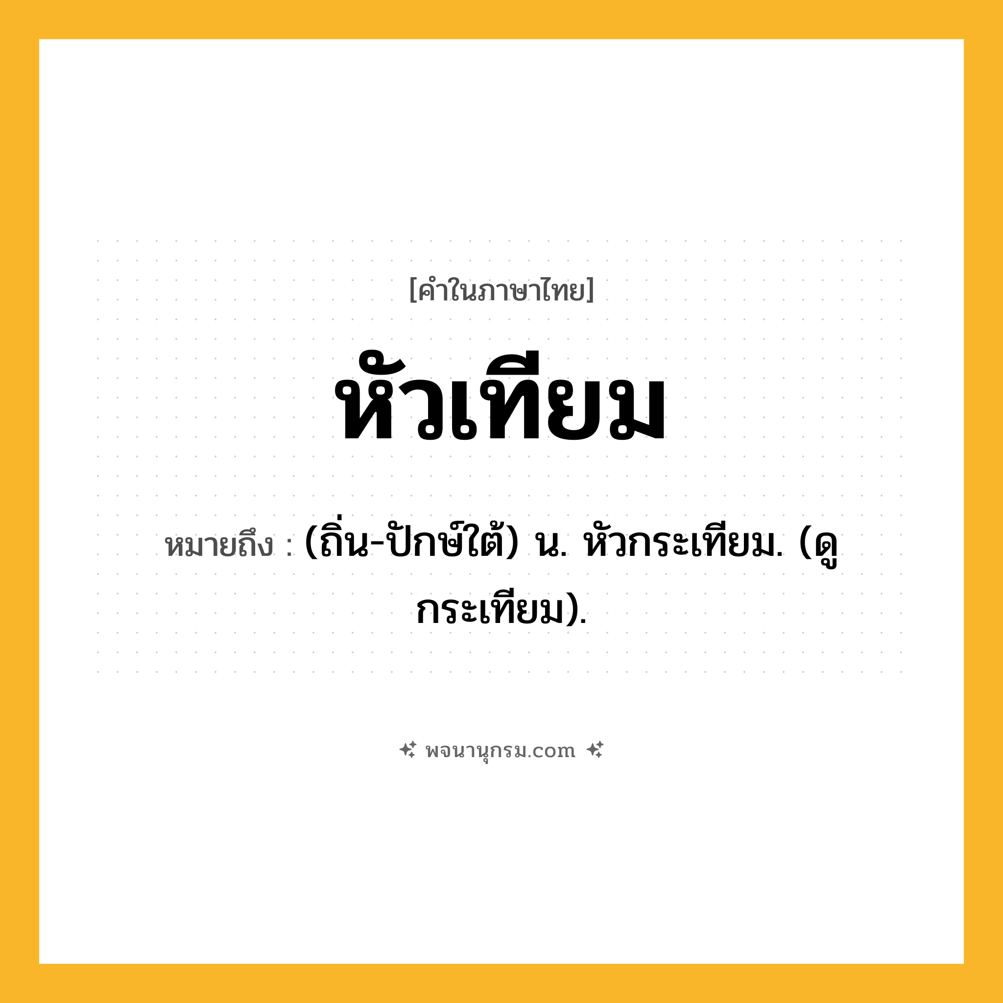 หัวเทียม ความหมาย หมายถึงอะไร?, คำในภาษาไทย หัวเทียม หมายถึง (ถิ่น-ปักษ์ใต้) น. หัวกระเทียม. (ดู กระเทียม).