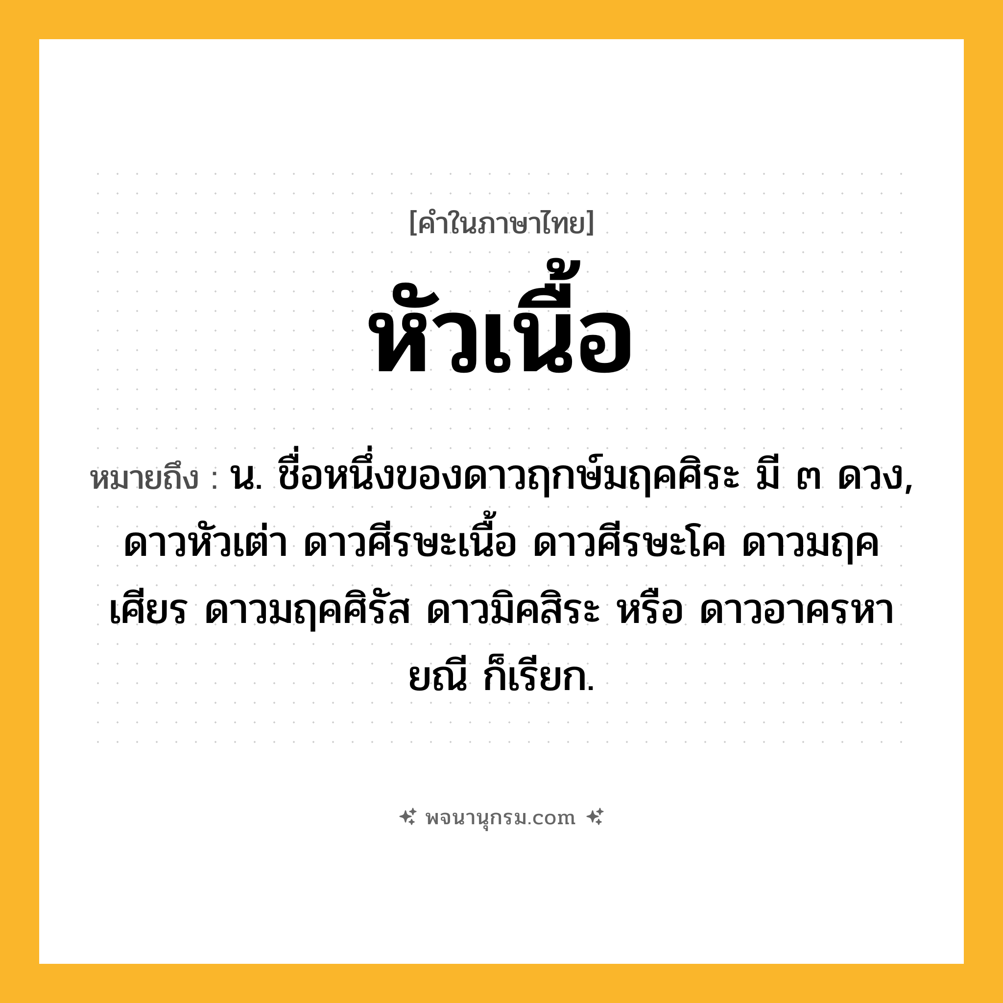หัวเนื้อ ความหมาย หมายถึงอะไร?, คำในภาษาไทย หัวเนื้อ หมายถึง น. ชื่อหนึ่งของดาวฤกษ์มฤคศิระ มี ๓ ดวง, ดาวหัวเต่า ดาวศีรษะเนื้อ ดาวศีรษะโค ดาวมฤคเศียร ดาวมฤคศิรัส ดาวมิคสิระ หรือ ดาวอาครหายณี ก็เรียก.